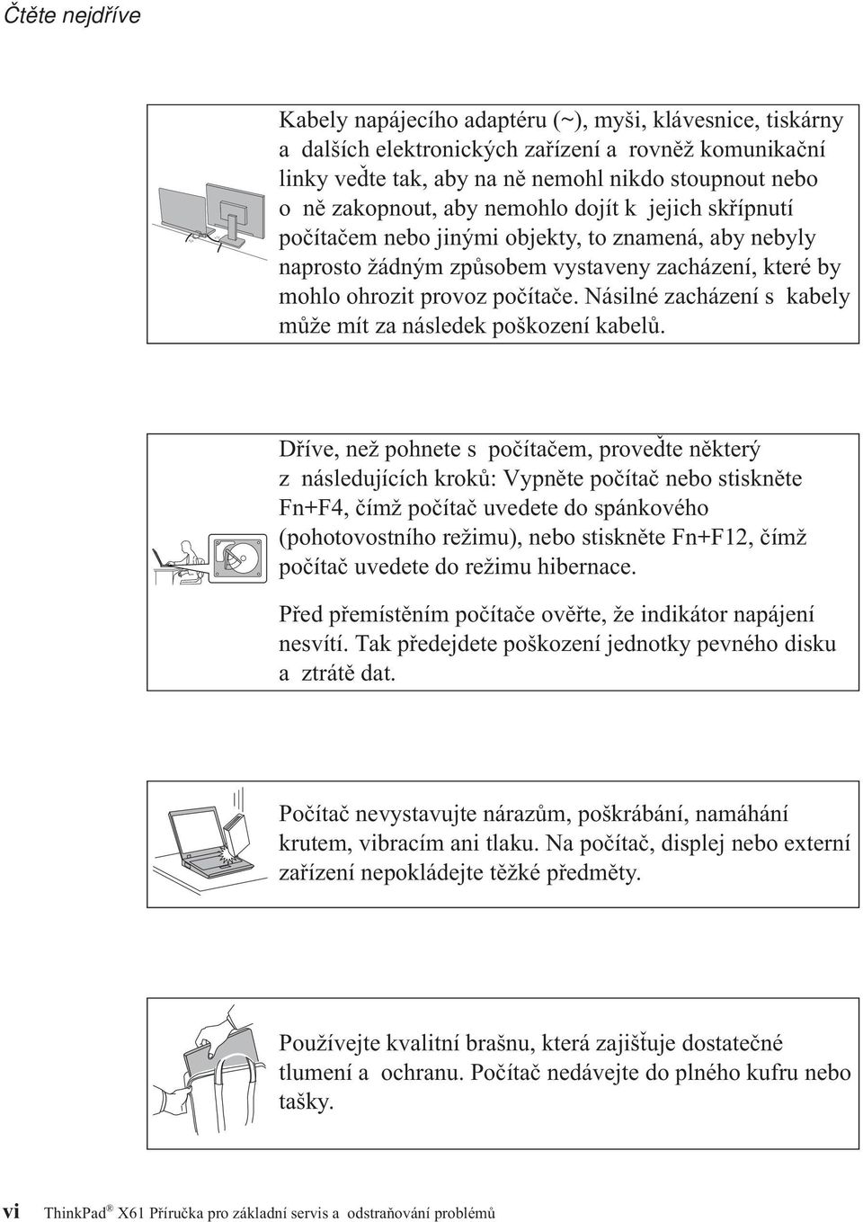 Násilné zacházení s kabely může mít za následek poškození kabelů.