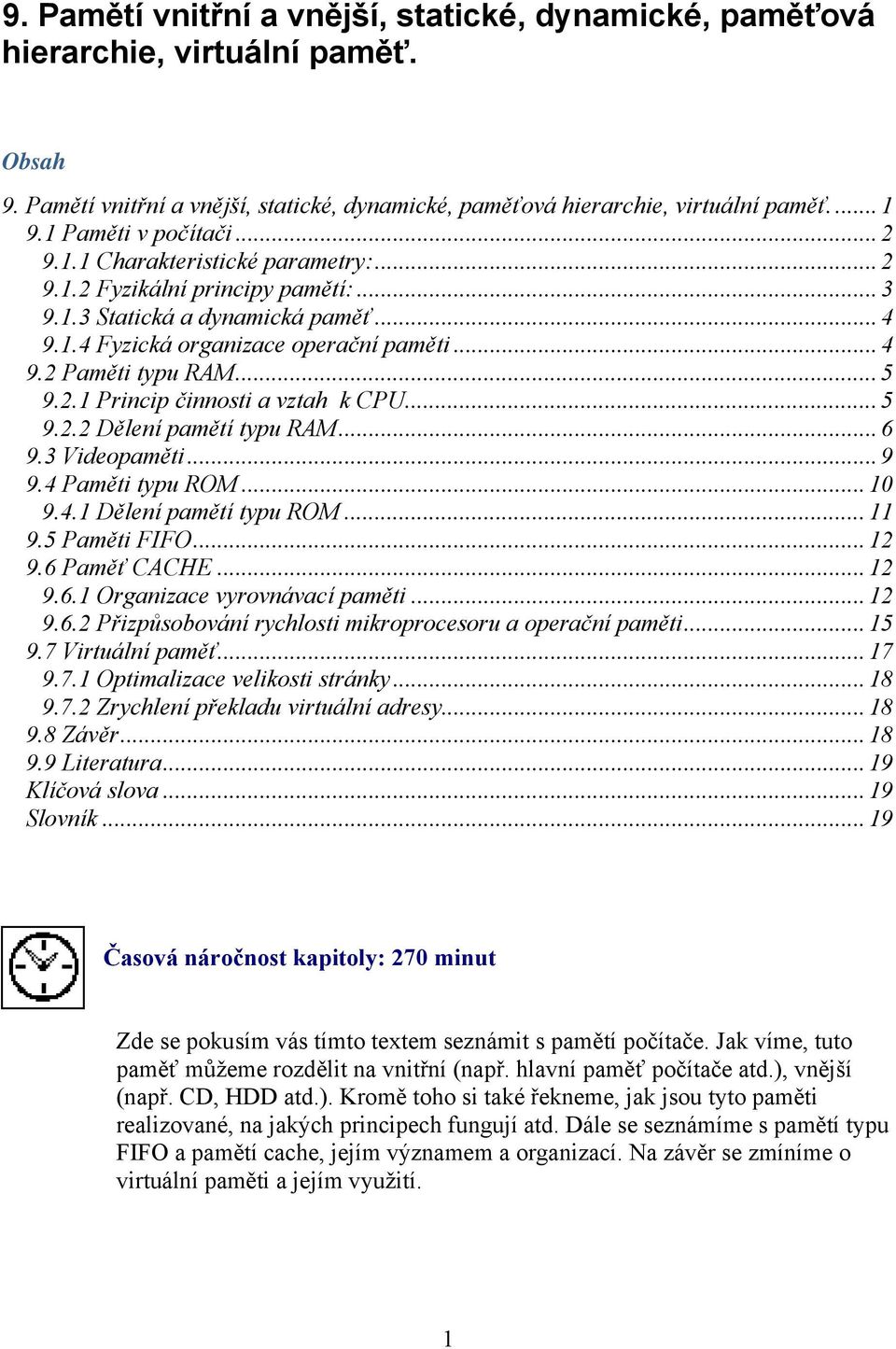 .. 5 9.2.1 Princip činnosti a vztah k CPU U... 5 9.2.2 Dělení pamětí typu RAM... 6 9.3 Videopaměti... 9 9.4 Paměti typu ROM... 10 9.4.1 Dělení pamětí typu ROM... 11 9.5 Paměti FIFO... 12 9.