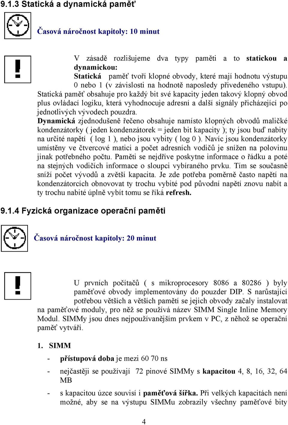 Statická paměť obsahuje pro každý bit své kapacity jeden takový klopný obvod plus ovládací logiku, která vyhodnocuje adresní a další signály přicházející po jednotlivých vývodech pouzdra.