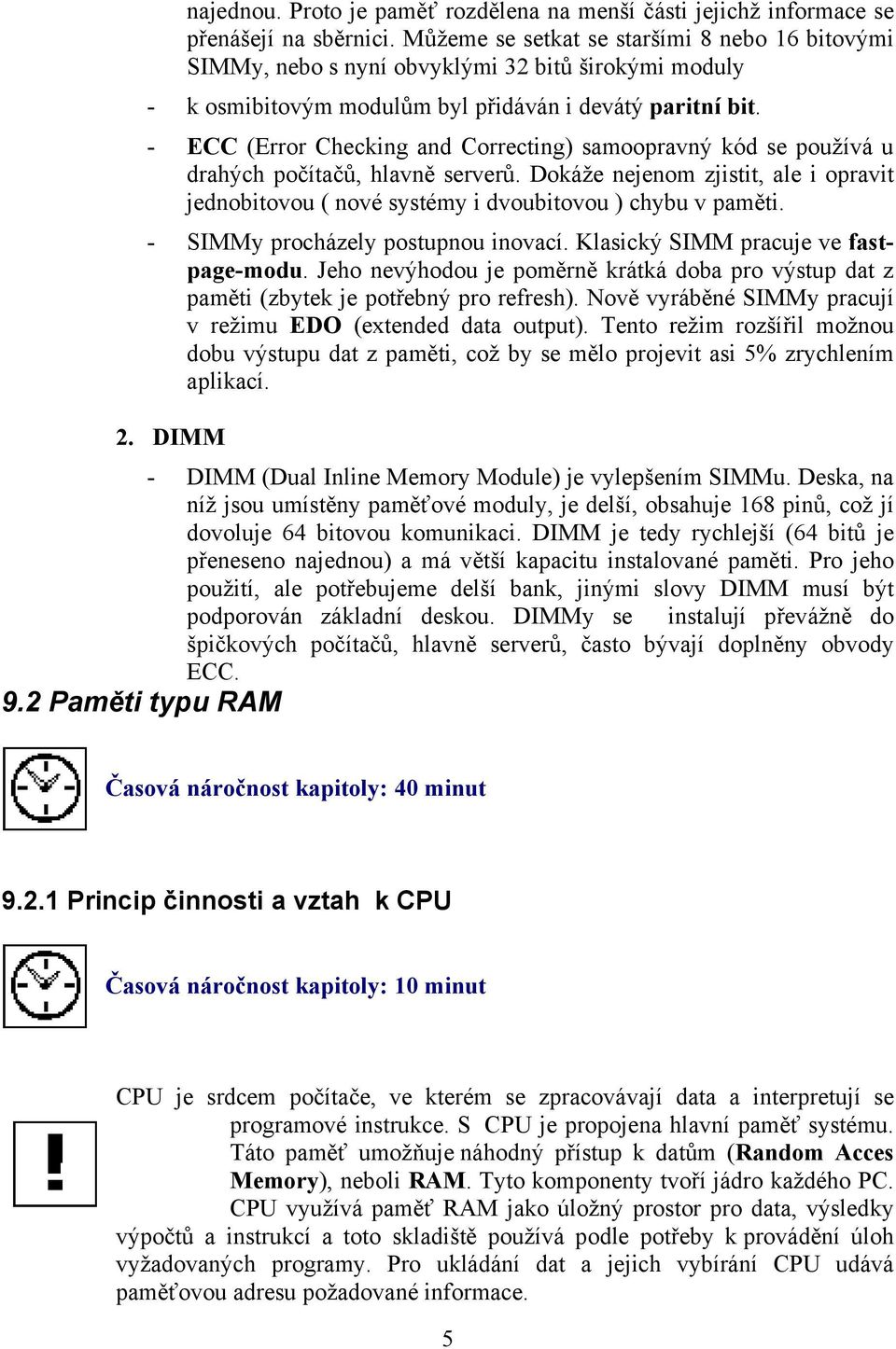 - ECC (Error Checking and Correcting) samoopravný kód se používá u drahých počítačů, hlavně serverů. Dokáže nejenom zjistit, ale i opravit jednobitovou ( nové systémy i dvoubitovou ) chybu v paměti.