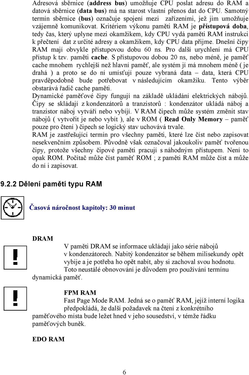 Kritériem výkonu paměti RAM je přístupová doba, tedy čas, který uplyne mezi okamžikem, kdy CPU vydá paměti RAM instrukci k přečtení dat z určité adresy a okamžikem, kdy CPU data přijme.