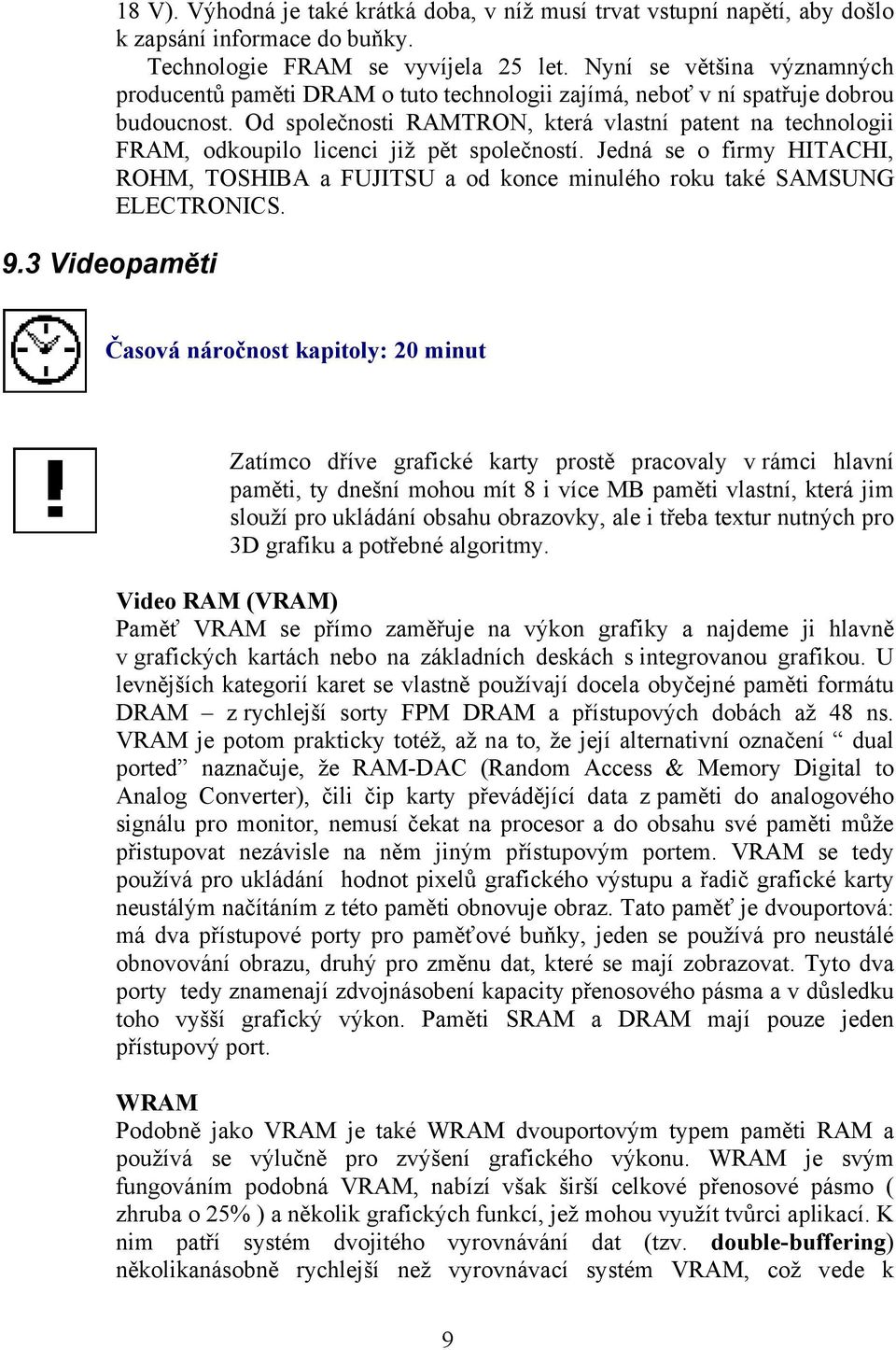 Od společnosti RAMTRON, která vlastní patent na technologii FRAM, odkoupilo licenci již pět společností.