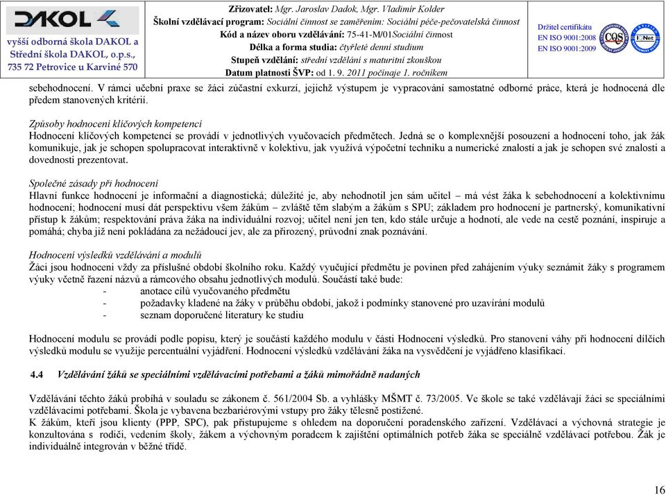 Jedná se o komplexnější posouzení a hodnocení toho, jak žák komunikuje, jak je schopen spolupracovat interaktivně v kolektivu, jak využívá výpočetní techniku a numerické znalostí a jak je schopen své