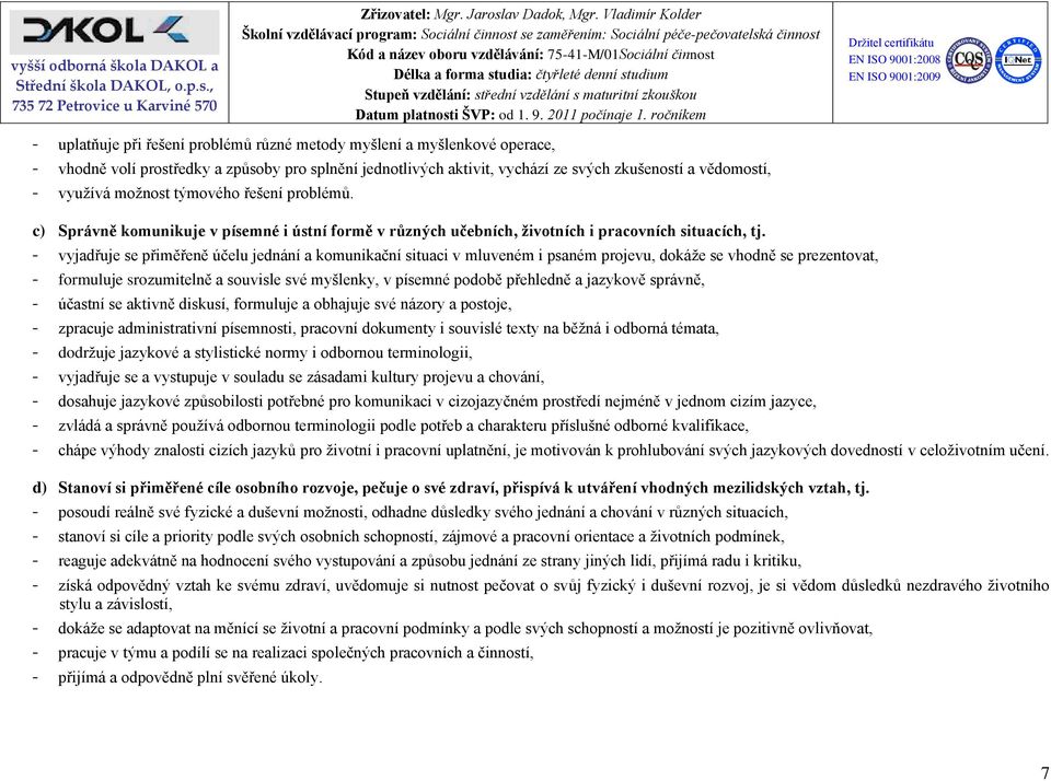 - vyjadřuje se přiměřeně účelu jednání a komunikační situaci v mluveném i psaném projevu, dokáže se vhodně se prezentovat, - formuluje srozumitelně a souvisle své myšlenky, v písemné podobě přehledně