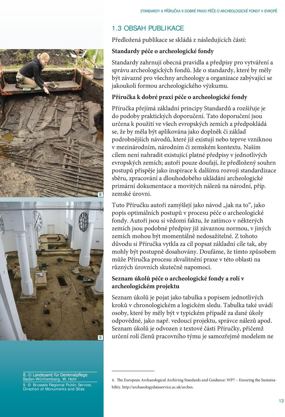 Jde o standardy, které by měly být závazné pro všechny archeology a organizace zabývající se jakoukoli formou archeologického výzkumu.