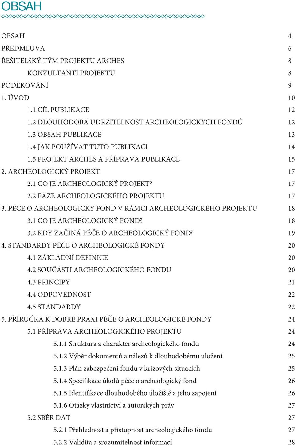 PÉČE O ARCHEOLOGICKÝ FOND V RÁMCI ARCHEOLOGICKÉHO PROJEKTU 18 3.1 CO JE ARCHEOLOGICKÝ FOND? 18 3.2 KDY ZAČÍNÁ PÉČE O ARCHEOLOGICKÝ FOND? 19 4. STANDARDY PÉČE O ARCHEOLOGICKÉ FONDY 20 4.