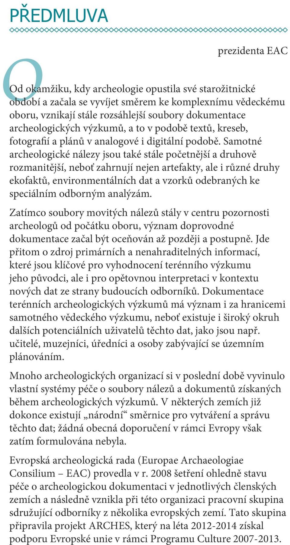 Samotné archeologické nálezy jsou také stále početnější a druhově rozmanitější, neboť zahrnují nejen artefakty, ale i různé druhy ekofaktů, environmentálních dat a vzorků odebraných ke speciálním