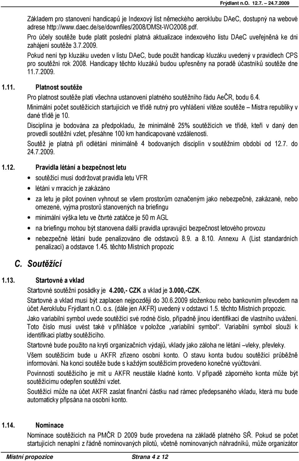 Pokud není typ kluzáku uveden v listu DAeC, bude použit handicap kluzáku uvedený v pravidlech CPS pro soutěžní rok 2008. Handicapy těchto kluzáků budou upřesněny na poradě účastníků soutěže dne 11.7.