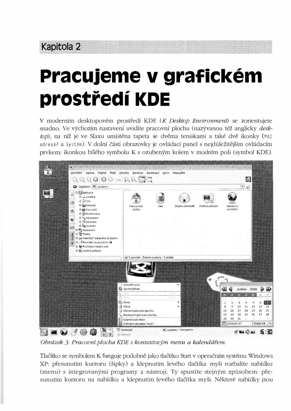 V dolní části obrazovky je ovládací panel s nejdůležitějším ovládacím prvkem: ikonkou bílého symbolu K s ozubeným kolem v modrém poli (symbol KDE). f!1. Umístění: (i).!..::.t..._. _;::. : _._. : :: ="="'.