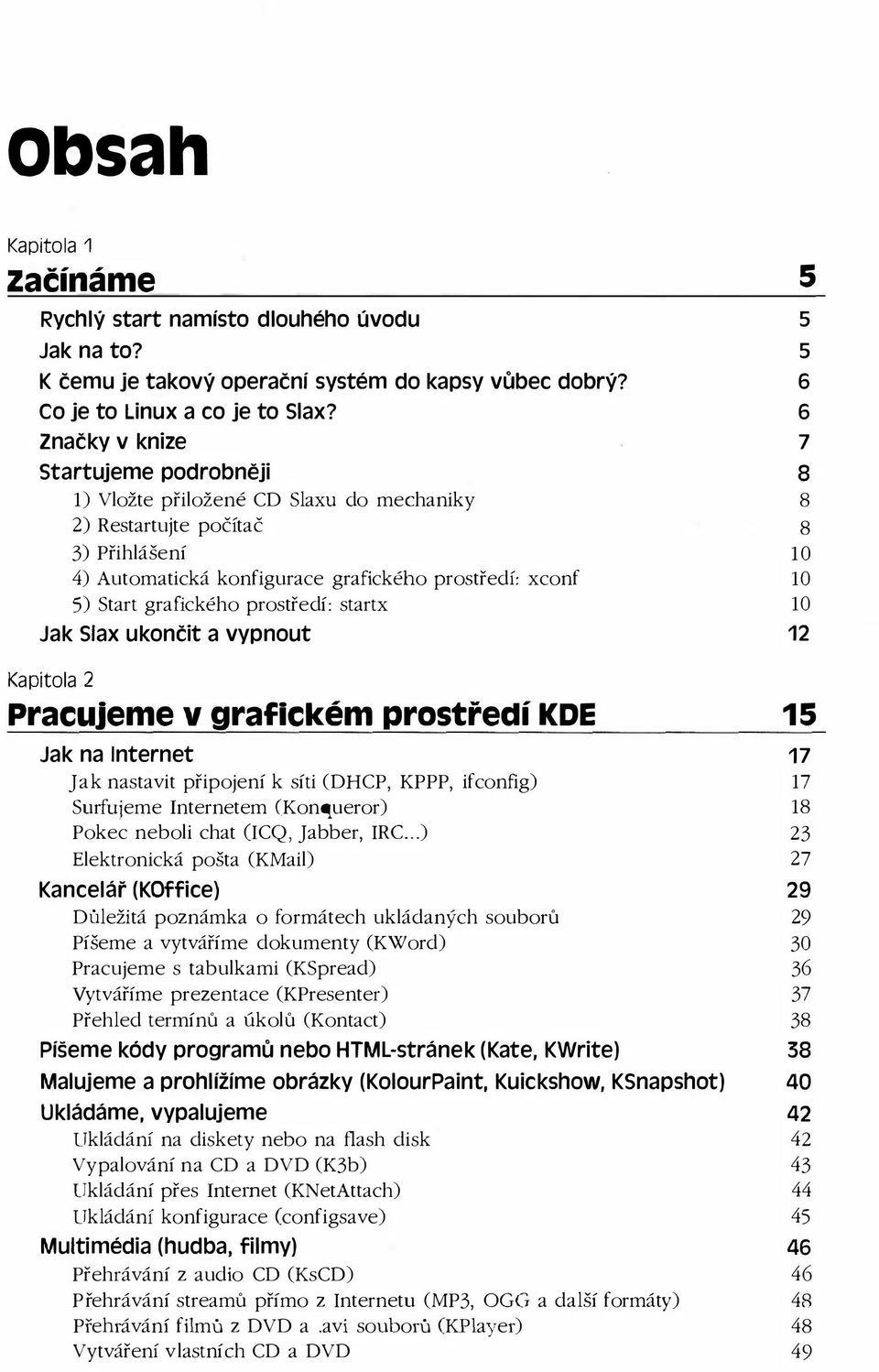 grafického prostředí: startx 10 Jak Slax ukončit a vypnout 12 Kapitola 2 pracujeme v grafickém prostředí KDE 15 Jak na Internet 17 Jak nastavit připojení k síti (DHCP, KPPP, ifconfig) 17 Surfujeme