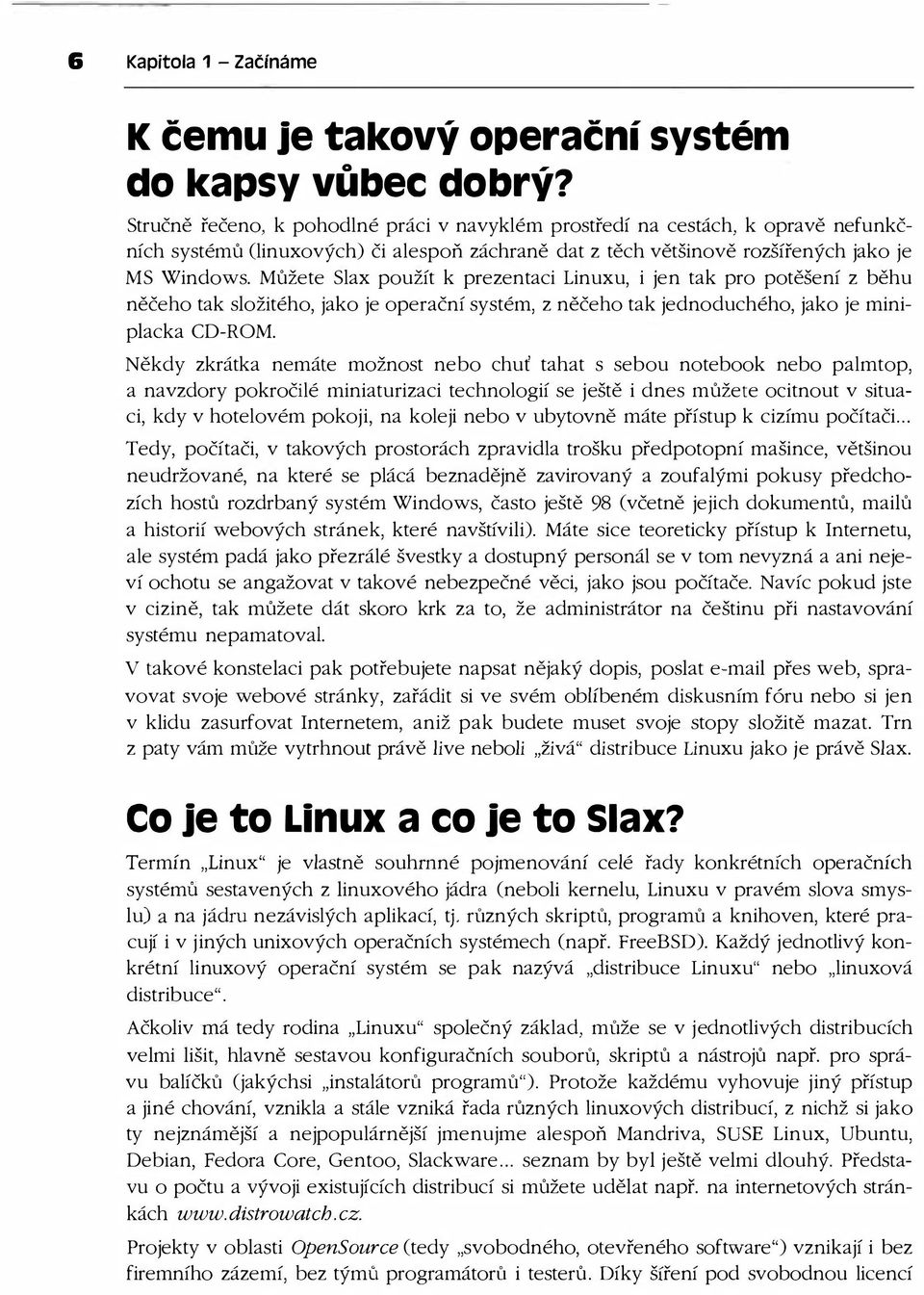 Můžete Slax použít k prezentaci Linuxu, i jen tak pro potěšení z běhu něčeho tak složitého, jako je operační systém, z něčeho tak jednoduchého, jako je miniplacka CD-ROM.