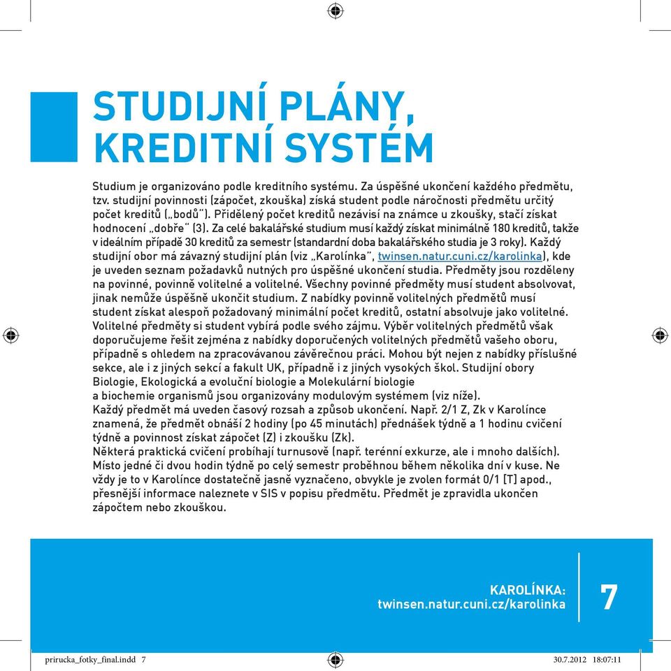 Za celé bakalářské studium musí každý získat minimálně 180 kreditů, takže v ideálním případě 30 kreditů za semestr (standardní doba bakalářského studia je 3 roky).