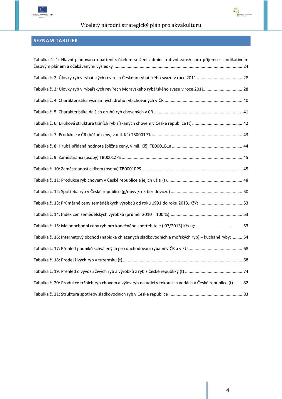 .. 40 Tabulka č. 5: Charakteristika dalších druhů ryb chovaných v ČR... 41 Tabulka č. 6: Druhová struktura tržních ryb získaných chovem v České republice (t)... 42 Tabulka č.