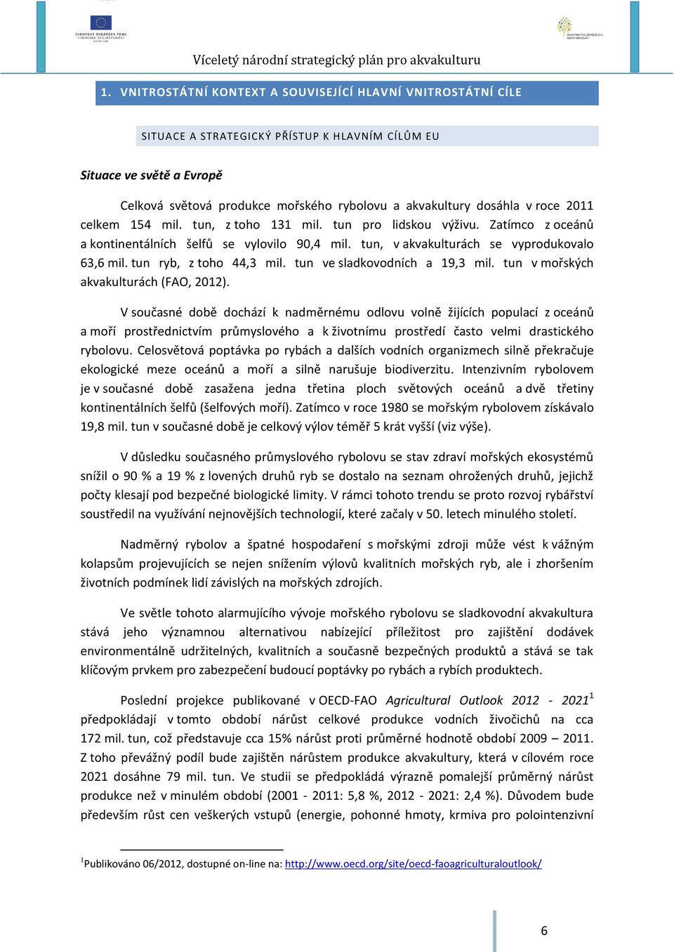 tun ryb, z toho 44,3 mil. tun ve sladkovodních a 19,3 mil. tun v mořských akvakulturách (FAO, 2012).