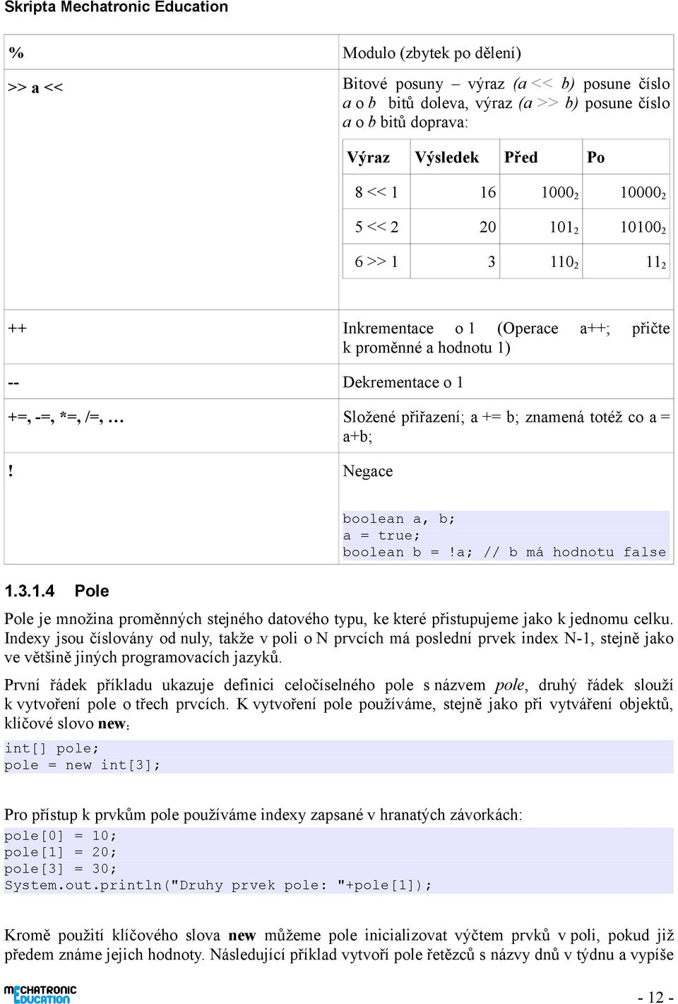 Negace 1.3.1.4 Pole boolean a, b; a = true; boolean b =!a; // b má hodnotu false Pole je množina proměnných stejného datového typu, ke které přistupujeme jako k jednomu celku.