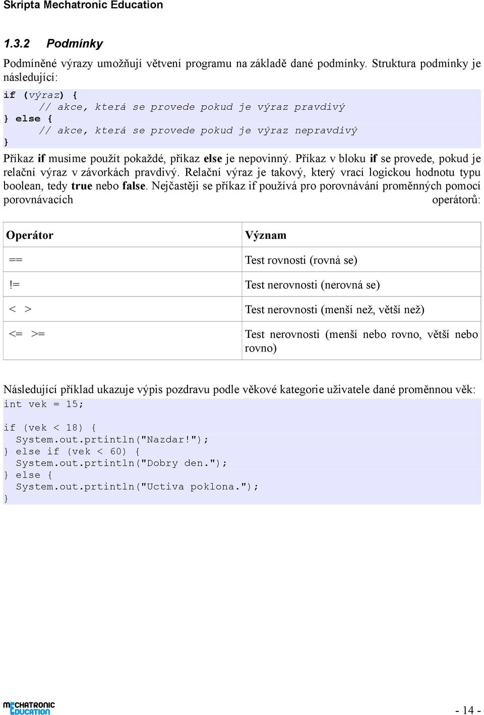 else je nepovinný. Příkaz v bloku if se provede, pokud je relační výraz v závorkách pravdivý. Relační výraz je takový, který vrací logickou hodnotu typu boolean, tedy true nebo false.