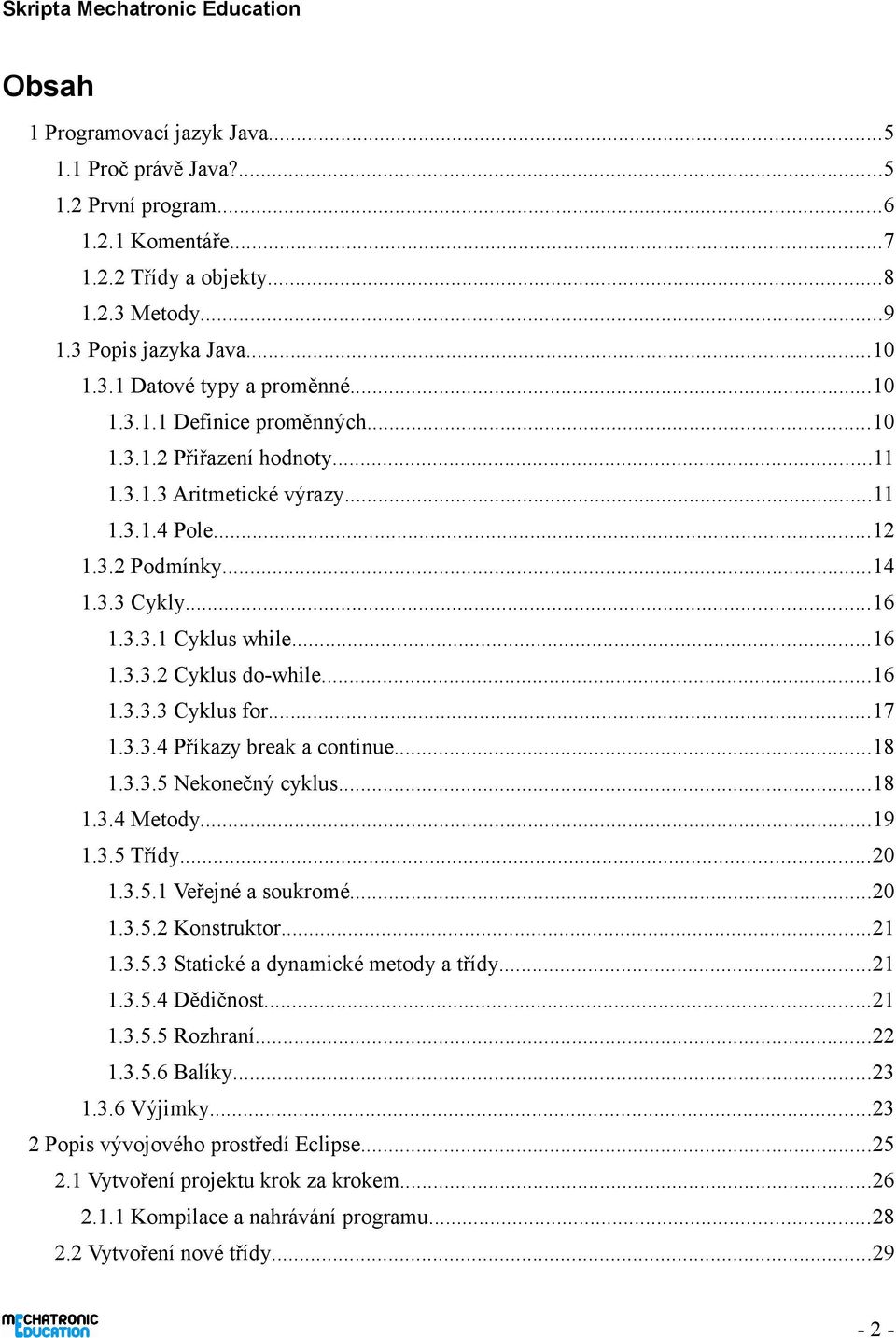 ..16 1.3.3.3 Cyklus for...17 1.3.3.4 Příkazy break a continue...18 1.3.3.5 Nekonečný cyklus...18 1.3.4 Metody...19 1.3.5 Třídy...20 1.3.5.1 Veřejné a soukromé...20 1.3.5.2 Konstruktor...21 1.3.5.3 Statické a dynamické metody a třídy.