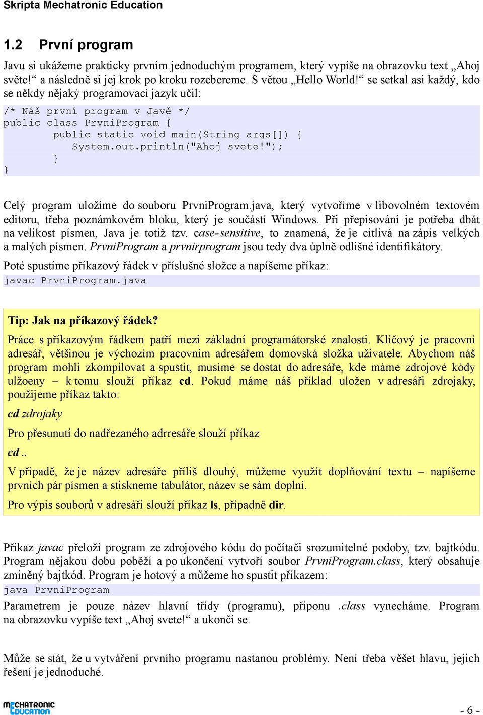 "); Celý program uložíme do souboru PrvniProgram.java, který vytvoříme v libovolném textovém editoru, třeba poznámkovém bloku, který je součástí Windows.