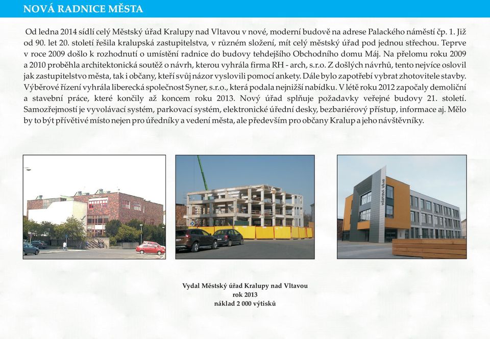 Na pøelomu roku 2009 a 2010 probìhla architektonická soutìž o návrh, kterou vyhrála firma RH - arch, s.r.o. Z došlých návrhù, tento nejvíce oslovil jak zastupitelstvo mìsta, tak i obèany, kteøí svùj názor vyslovili pomocí ankety.