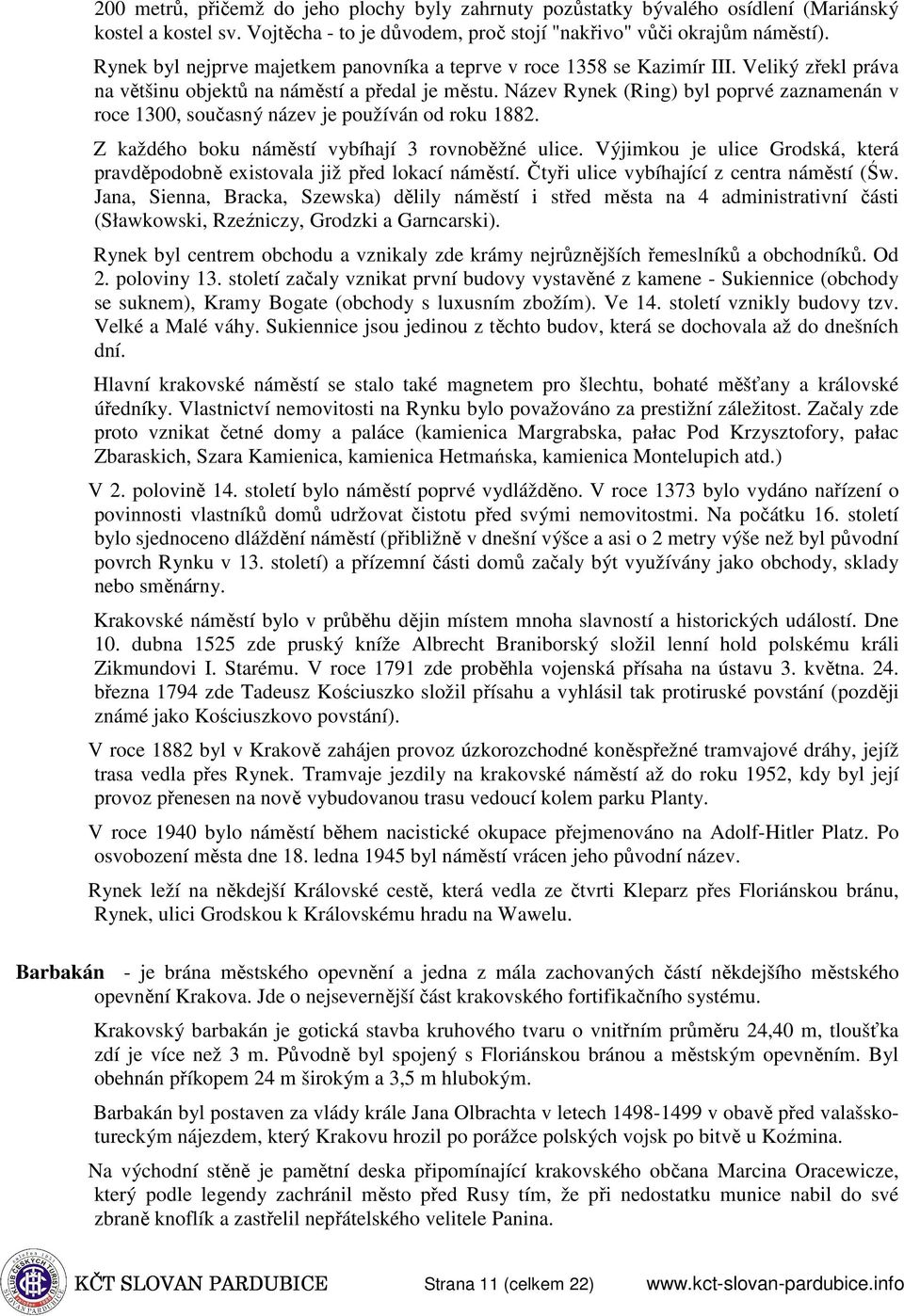 Název Rynek (Ring) byl poprvé zaznamenán v roce 1300, současný název je používán od roku 1882. Z každého boku náměstí vybíhají 3 rovnoběžné ulice.