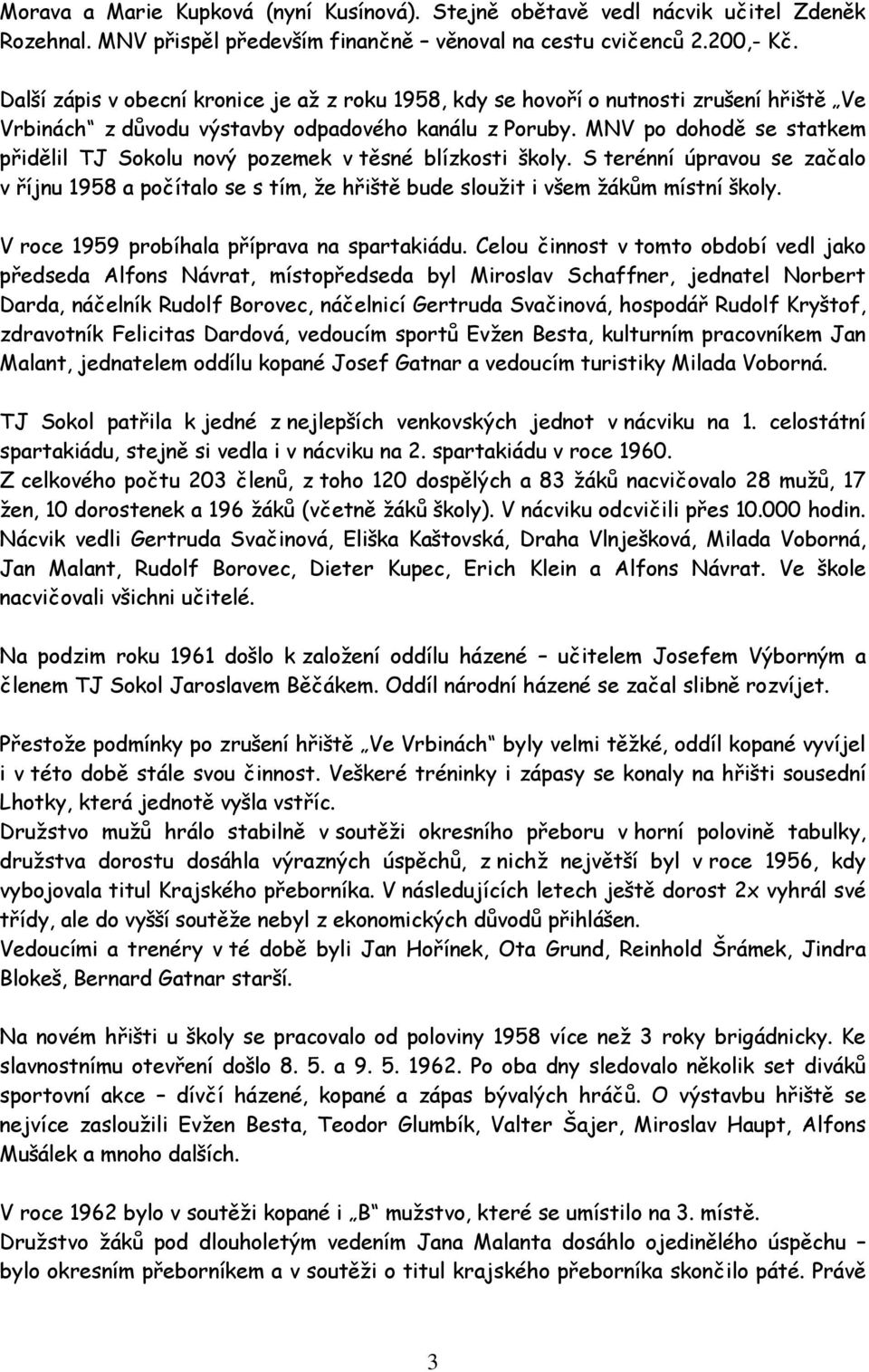 MNV po dohodě se statkem přidělil TJ Sokolu nový pozemek v těsné blízkosti školy. S terénní úpravou se začalo v říjnu 1958 a počítalo se s tím, že hřiště bude sloužit i všem žákům místní školy.