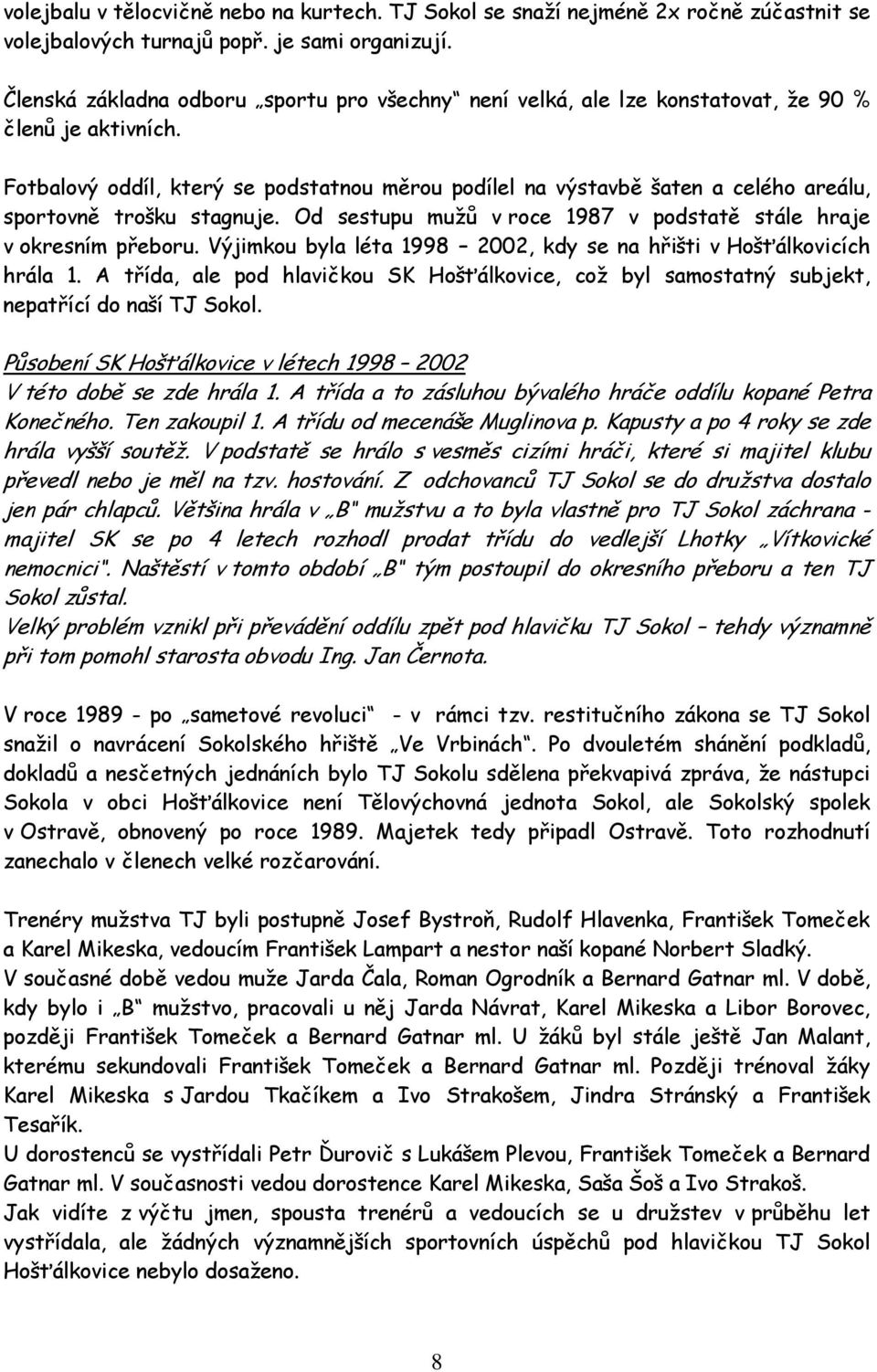 Fotbalový oddíl, který se podstatnou měrou podílel na výstavbě šaten a celého areálu, sportovně trošku stagnuje. Od sestupu mužů v roce 1987 v podstatě stále hraje v okresním přeboru.