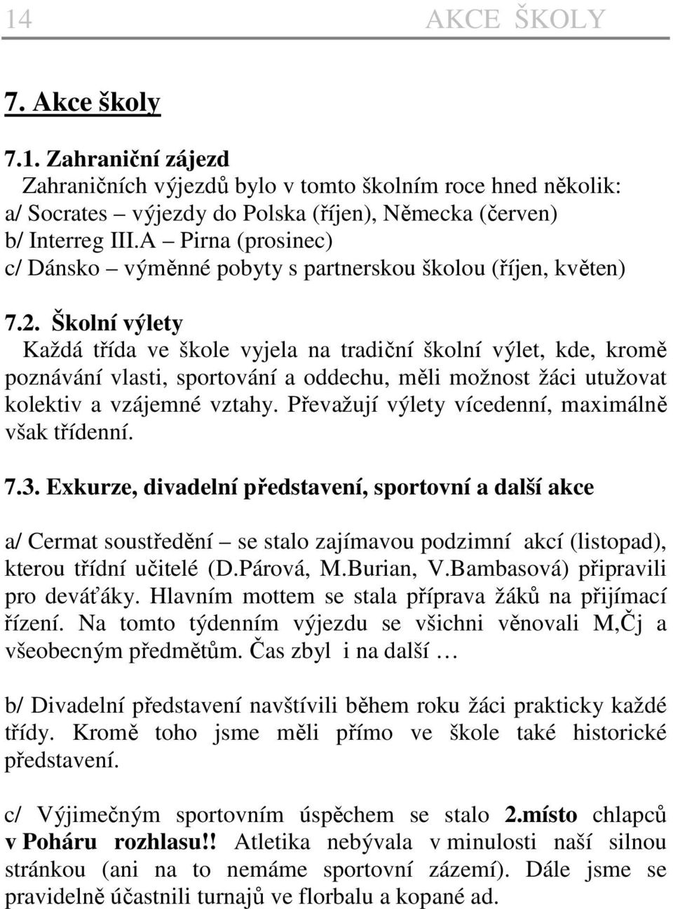 Školní výlety Každá třída ve škole vyjela na tradiční školní výlet, kde, kromě poznávání vlasti, sportování a oddechu, měli možnost žáci utužovat kolektiv a vzájemné vztahy.