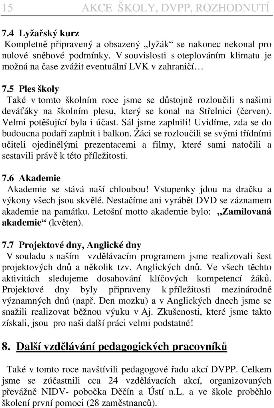 5 Ples školy Také v tomto školním roce jsme se důstojně rozloučili s našimi deváťáky na školním plesu, který se konal na Střelnici (červen). Velmi potěšující byla i účast. Sál jsme zaplnili!