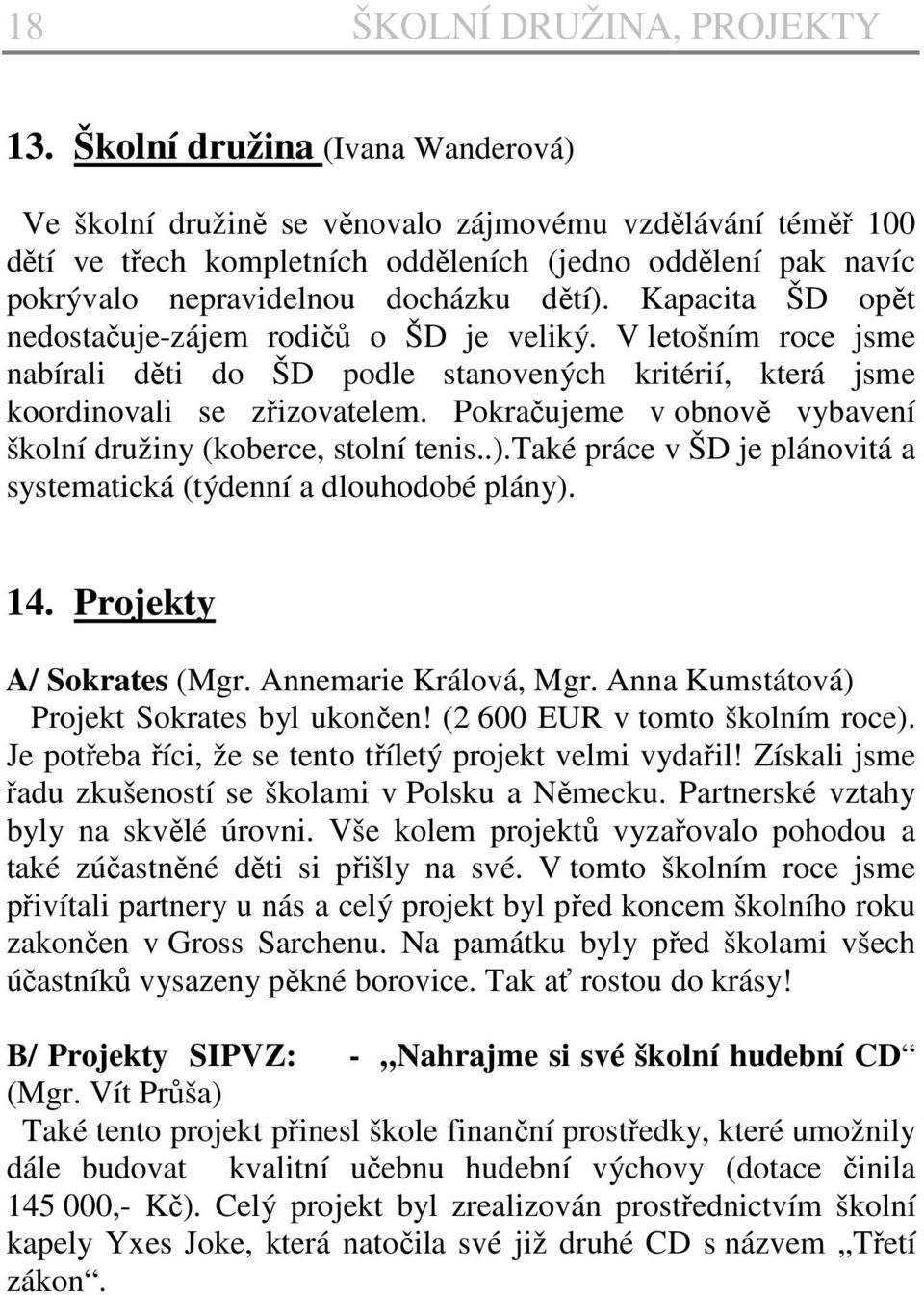 Kapacita ŠD opět nedostačuje-zájem rodičů o ŠD je veliký. V letošním roce jsme nabírali děti do ŠD podle stanovených kritérií, která jsme koordinovali se zřizovatelem.