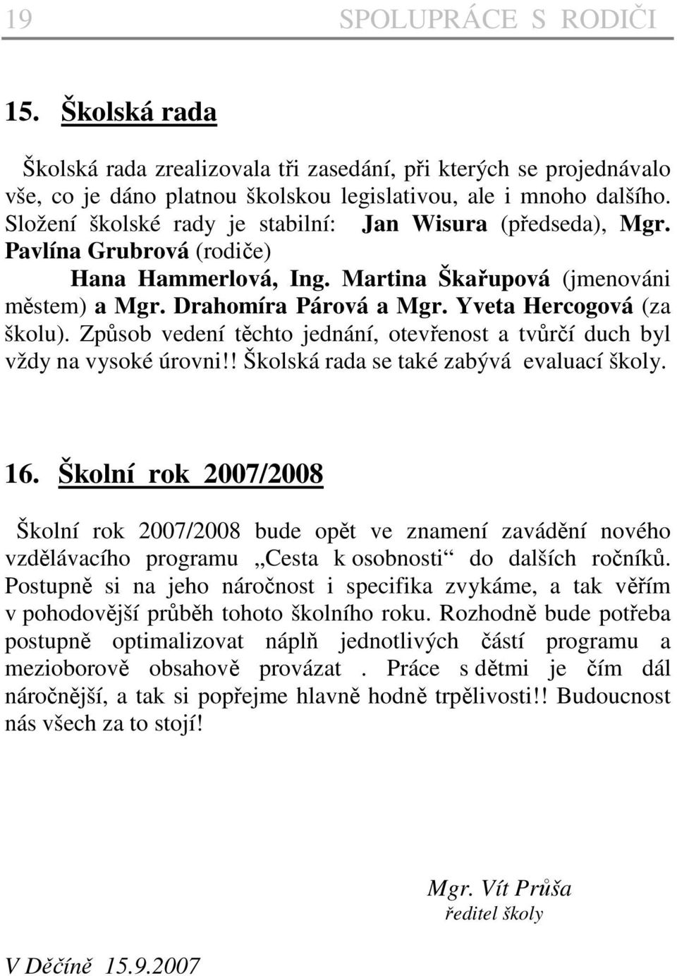 Yveta Hercogová (za školu). Způsob vedení těchto jednání, otevřenost a tvůrčí duch byl vždy na vysoké úrovni!! Školská rada se také zabývá evaluací školy. 16.