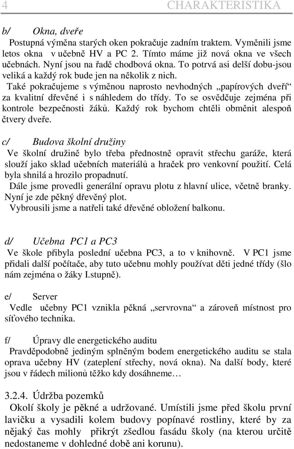 Také pokračujeme s výměnou naprosto nevhodných papírových dveří za kvalitní dřevěné i s náhledem do třídy. To se osvědčuje zejména při kontrole bezpečnosti žáků.