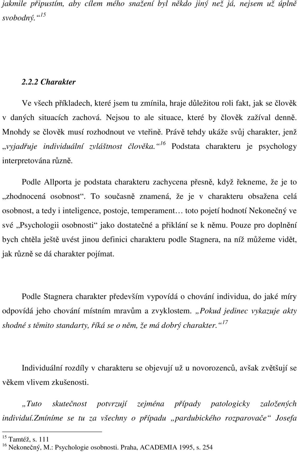 Mnohdy se člověk musí rozhodnout ve vteřině. Právě tehdy ukáže svůj charakter, jenž vyjadřuje individuální zvláštnost člověka. 16 Podstata charakteru je psychology interpretována různě.