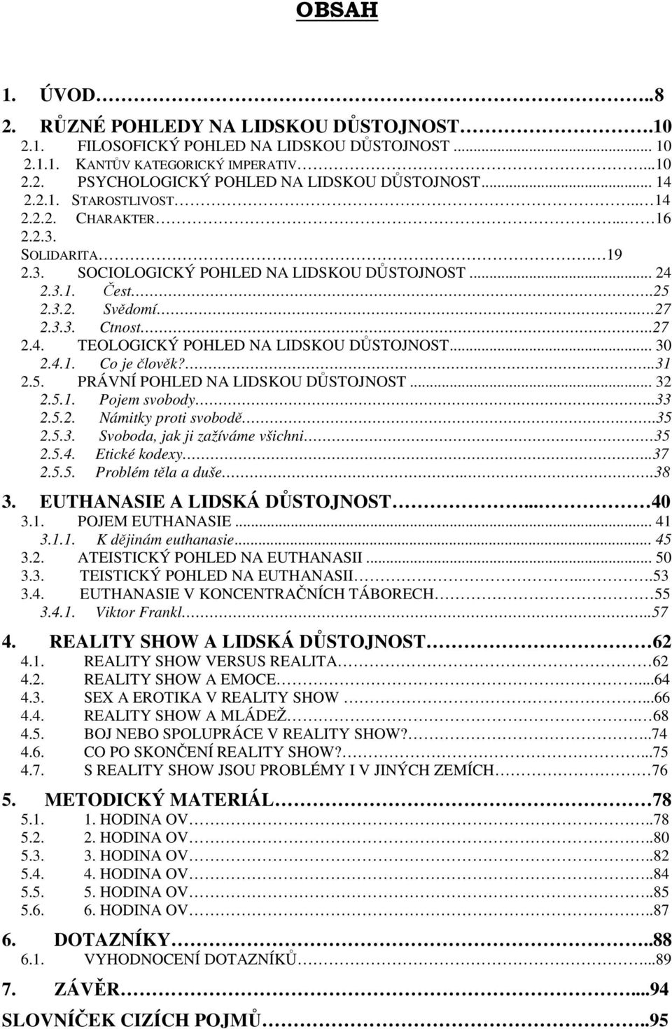 .. 30 2.4.1. Co je člověk?..31 2.5. PRÁVNÍ POHLED NA LIDSKOU DŮSTOJNOST... 32 2.5.1. Pojem svobody...33 2.5.2. Námitky proti svobodě..35 2.5.3. Svoboda, jak ji zažíváme všichni 35 2.5.4. Etické kodexy.