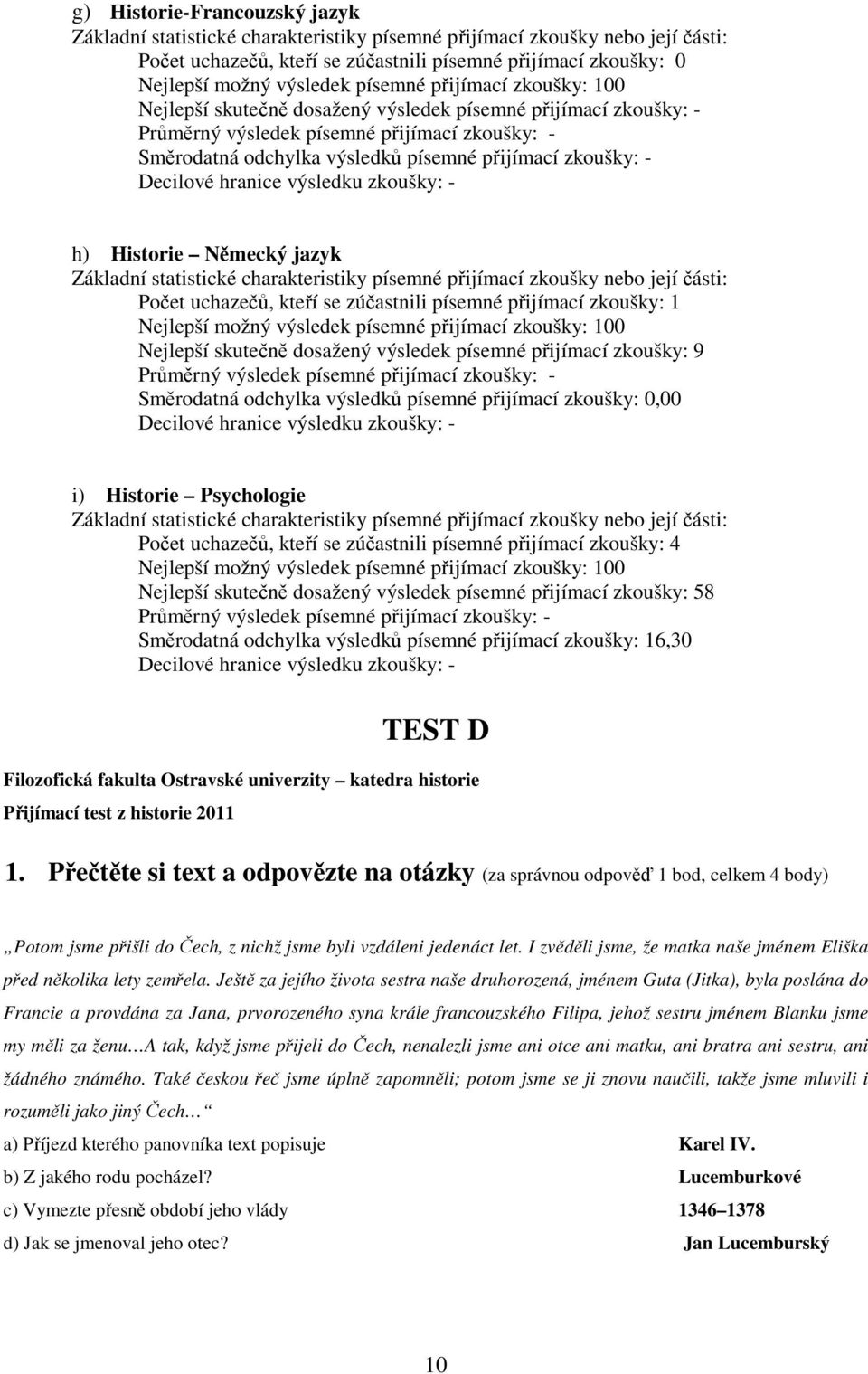 výsledků písemné přijímací zkoušky: 0,00 i) Historie Psychologie Počet uchazečů, kteří se zúčastnili písemné přijímací zkoušky: 4 Nejlepší skutečně dosažený výsledek písemné přijímací zkoušky: 58