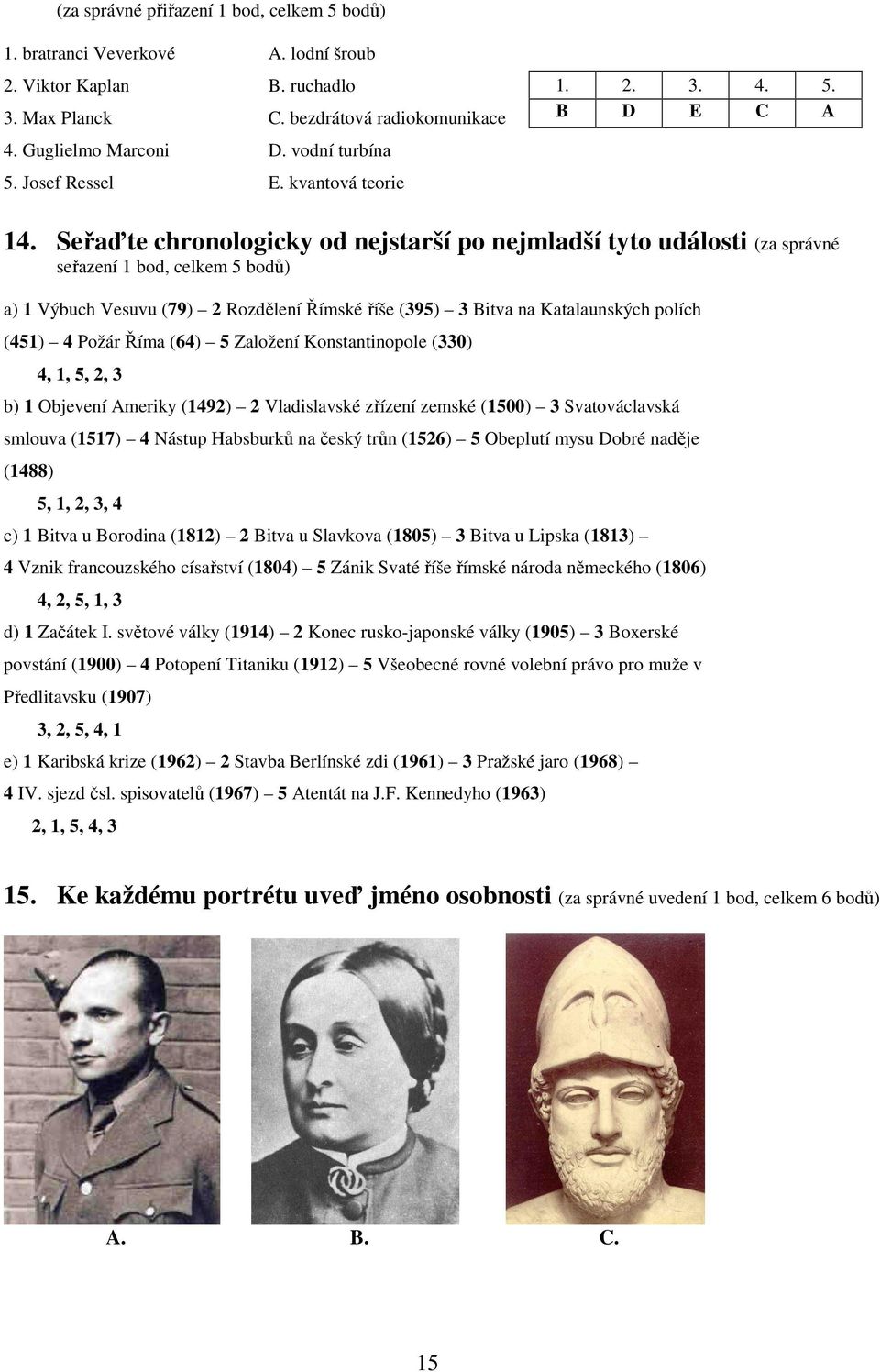 Seřaďte chronologicky od nejstarší po nejmladší tyto události (za správné seřazení 1 bod, celkem 5 bodů) a) 1 Výbuch Vesuvu (79) 2 Rozdělení Římské říše (395) 3 Bitva na Katalaunských polích (451) 4