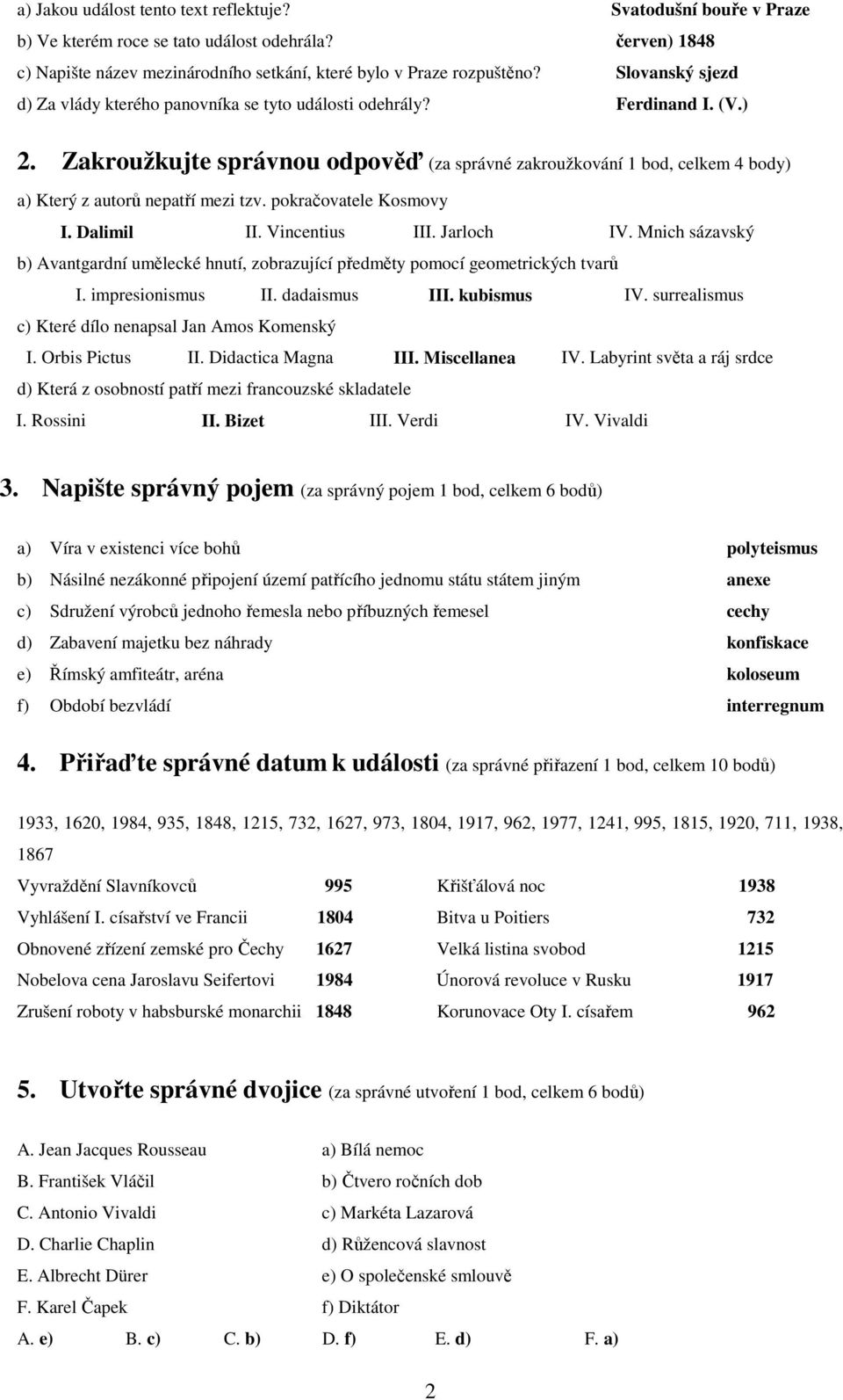 Zakroužkujte správnou odpověď (za správné zakroužkování 1 bod, celkem 4 body) a) Který z autorů nepatří mezi tzv. pokračovatele Kosmovy I. Dalimil II. Vincentius III. Jarloch IV.