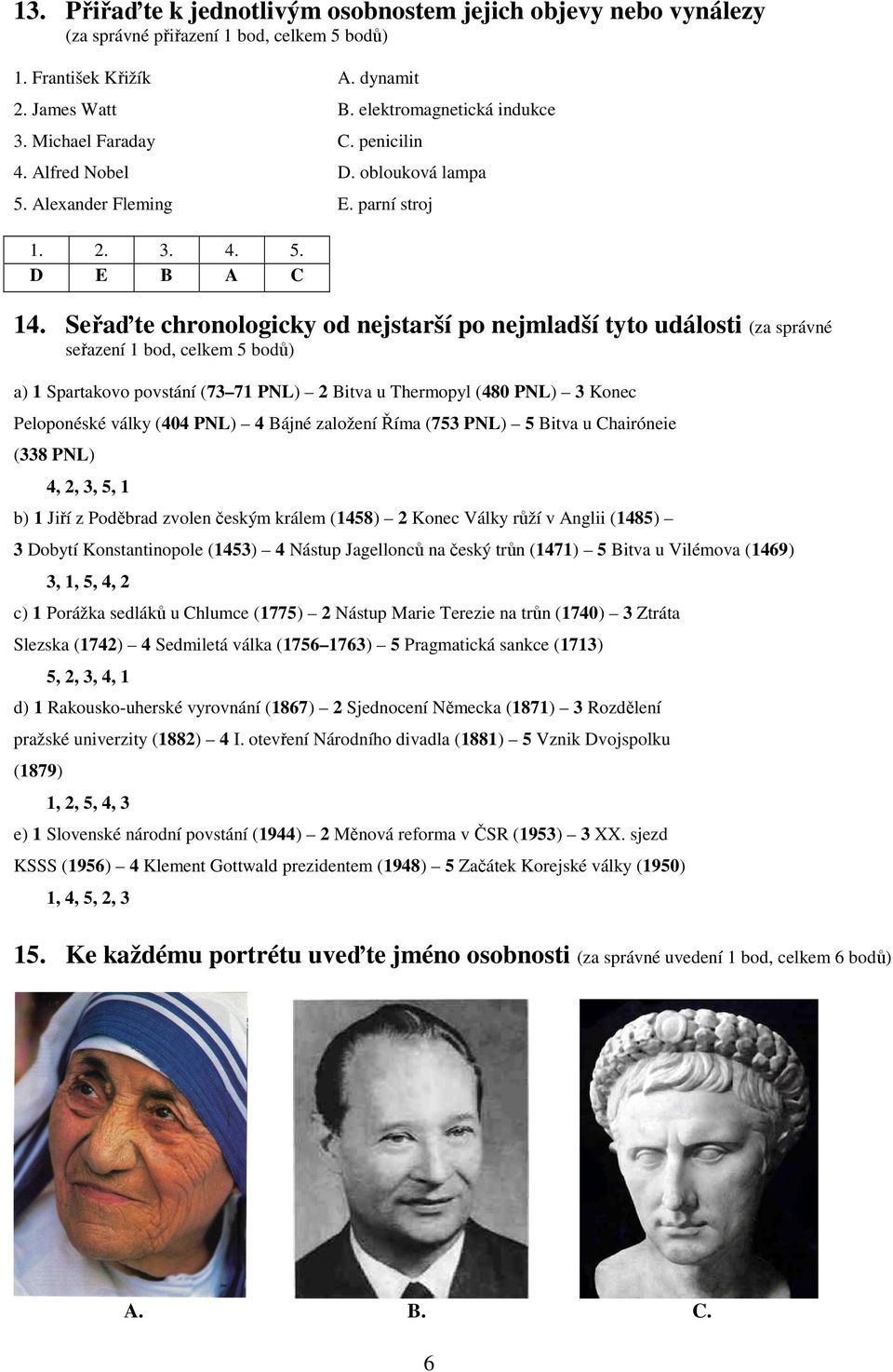 Seřaďte chronologicky od nejstarší po nejmladší tyto události (za správné seřazení 1 bod, celkem 5 bodů) a) 1 Spartakovo povstání (73 71 PNL) 2 Bitva u Thermopyl (480 PNL) 3 Konec Peloponéské války