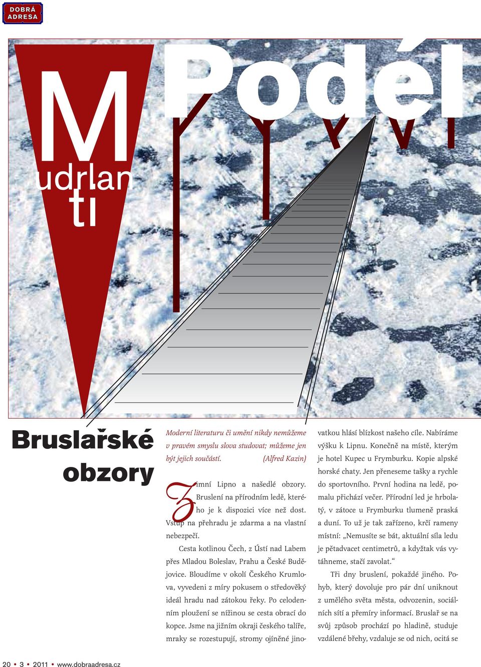 Cesta kotlinou Čech, z Ústí nad Labem přes Mladou Boleslav, Prahu a České Budějovice. Bloudíme v okolí Českého Krumlova, vyvedeni z míry pokusem o středověký ideál hradu nad zátokou řeky.