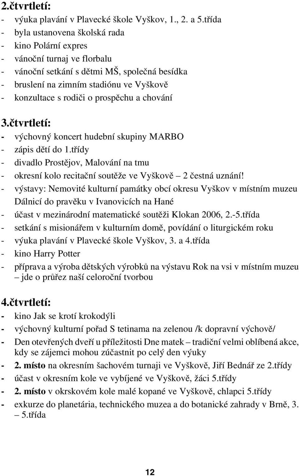 chování 3.čtvrtletí: výchovný koncert hudební skupiny MARBO zápis dětí do 1.třídy divadlo Prostějov, Malování na tmu okresní kolo recitační soutěže ve Vyškově 2 čestná uznání!