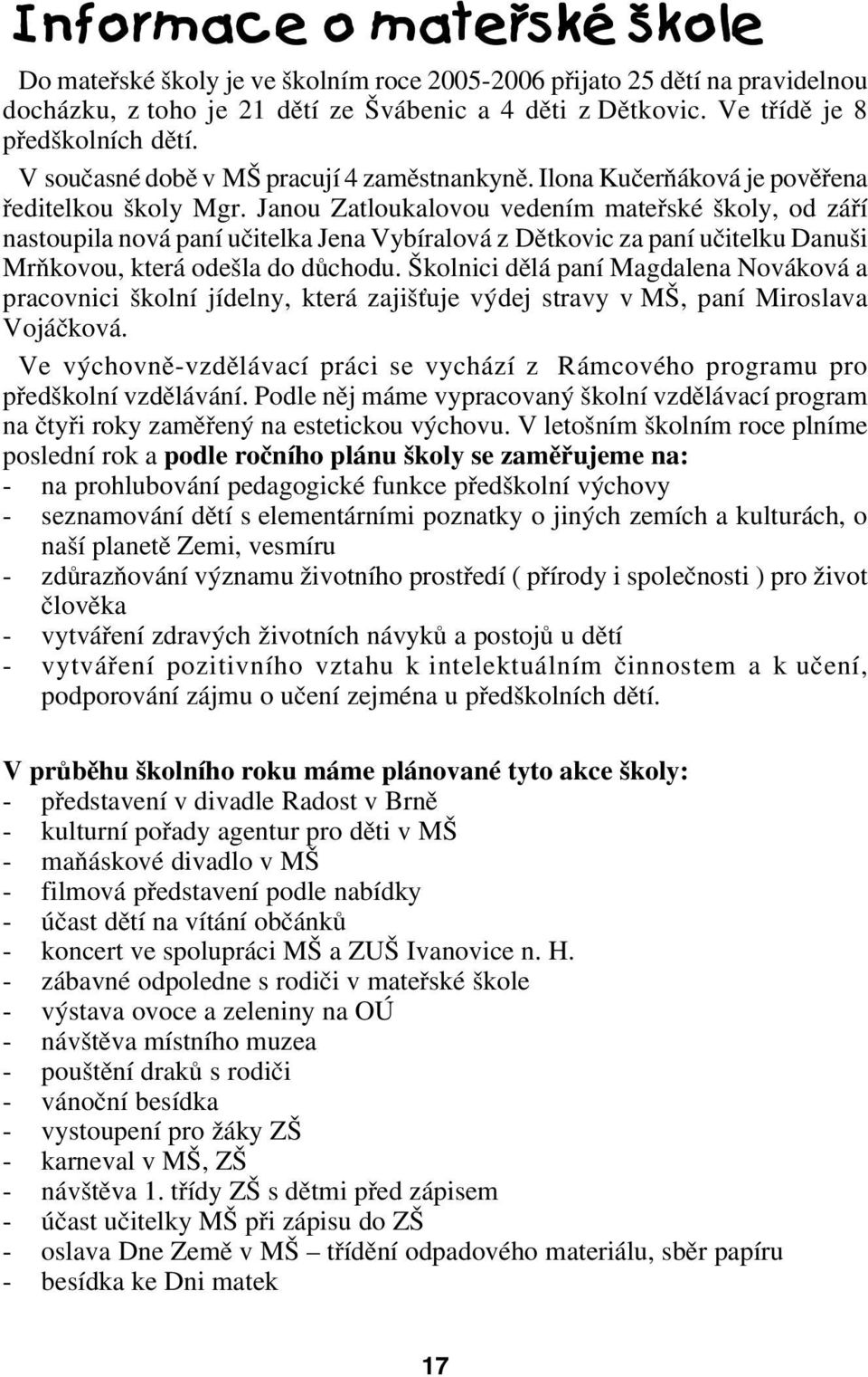 Janou Zatloukalovou vedením mateřské školy, od září nastoupila nová paní učitelka Jena Vybíralová z Dětkovic za paní učitelku Danuši Mrňkovou, která odešla do důchodu.