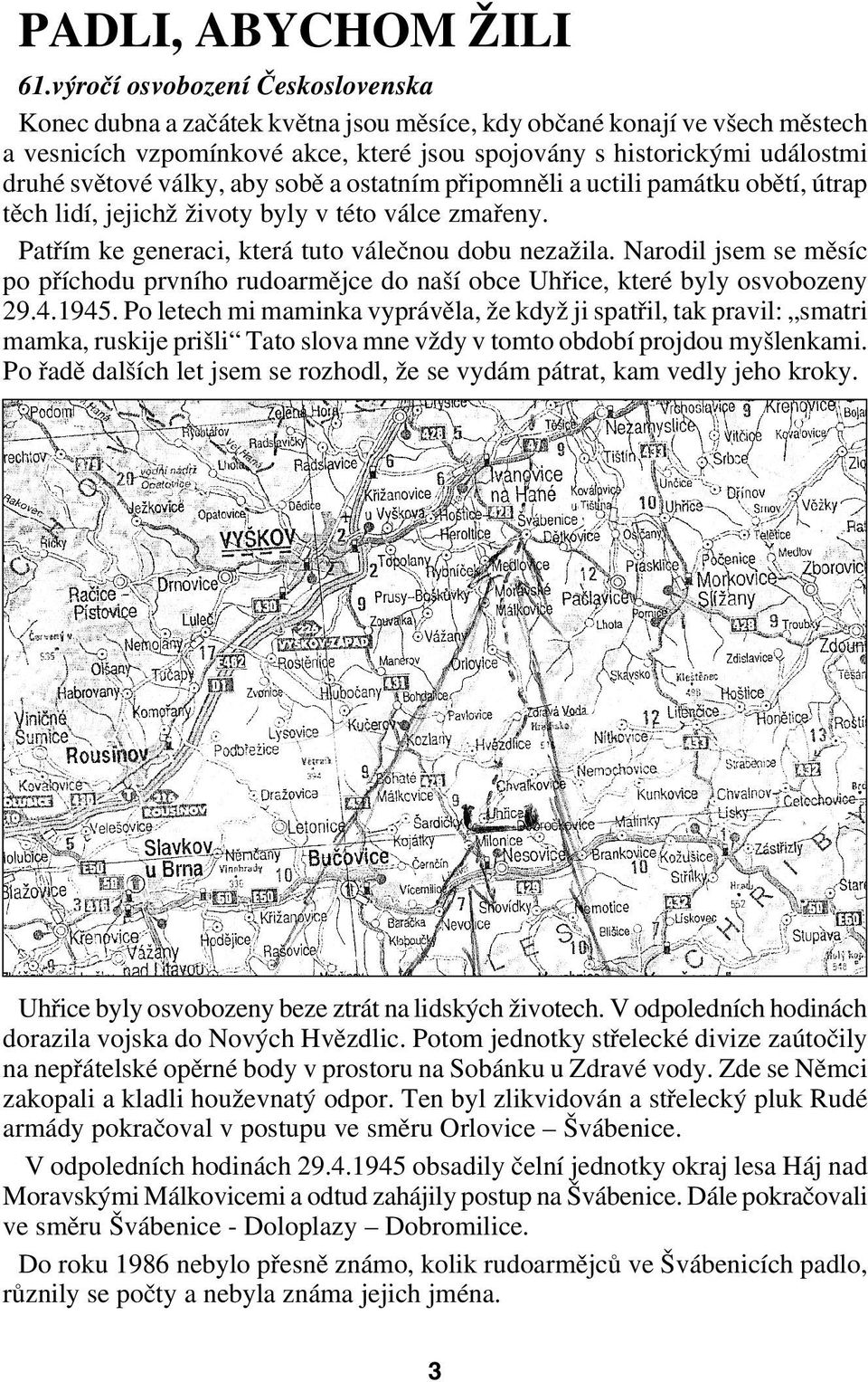 války, aby sobě a ostatním připomněli a uctili památku obětí, útrap těch lidí, jejichž životy byly v této válce zmařeny. Patřím ke generaci, která tuto válečnou dobu nezažila.