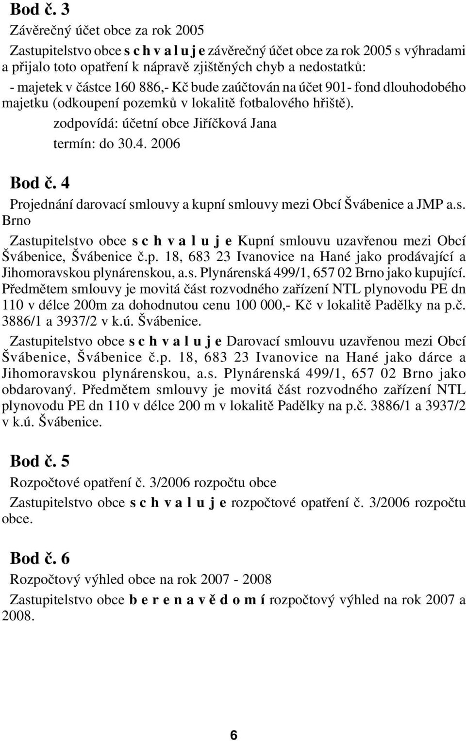 160 886, Kč bude zaúčtován na účet 901 fond dlouhodobého majetku (odkoupení pozemků v lokalitě fotbalového hřiště). zodpovídá: účetní obce Jiříčková Jana termín: do 30.4.