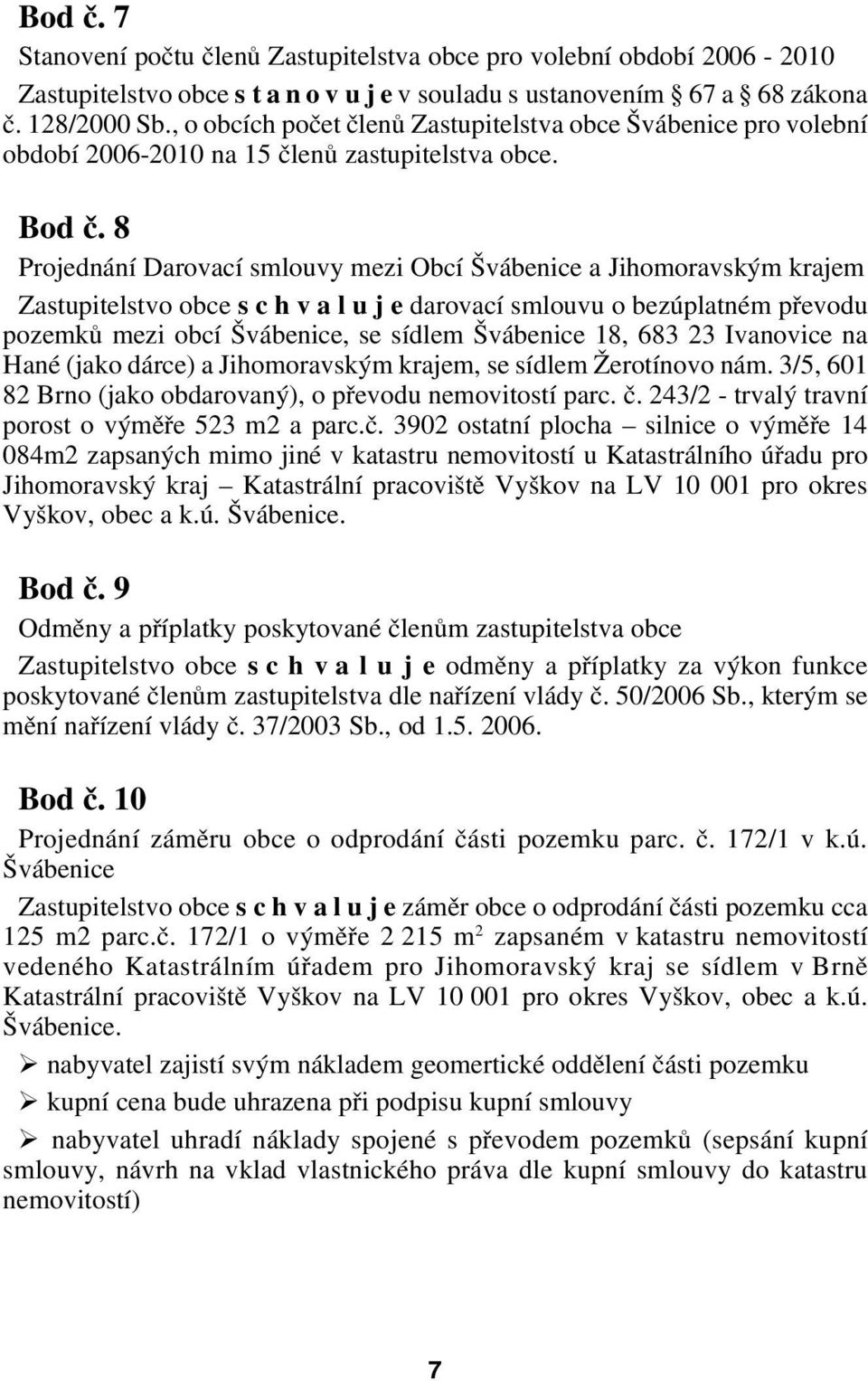 8 Projednání Darovací smlouvy mezi Obcí Švábenice a Jihomoravským krajem Zastupitelstvo obce s c h v a l u j e darovací smlouvu o bezúplatném převodu pozemků mezi obcí Švábenice, se sídlem Švábenice