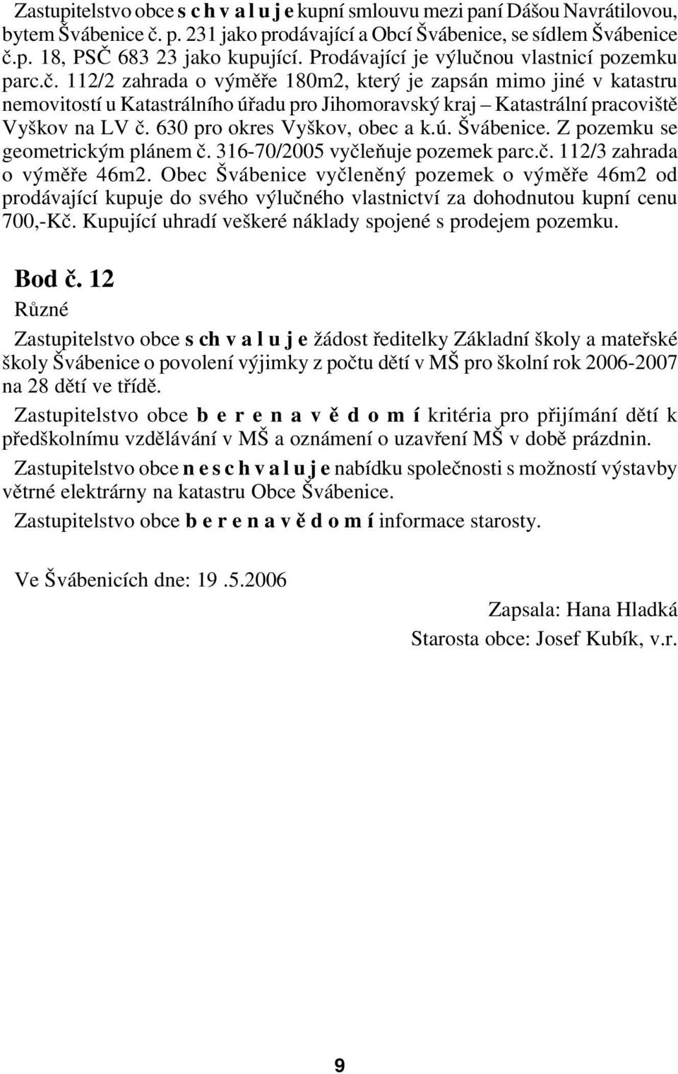 630 pro okres Vyškov, obec a k.ú. Švábenice. Z pozemku se geometrickým plánem č. 316 70/2005 vyčleňuje pozemek parc.č. 112/3 zahrada o výměře 46m2.