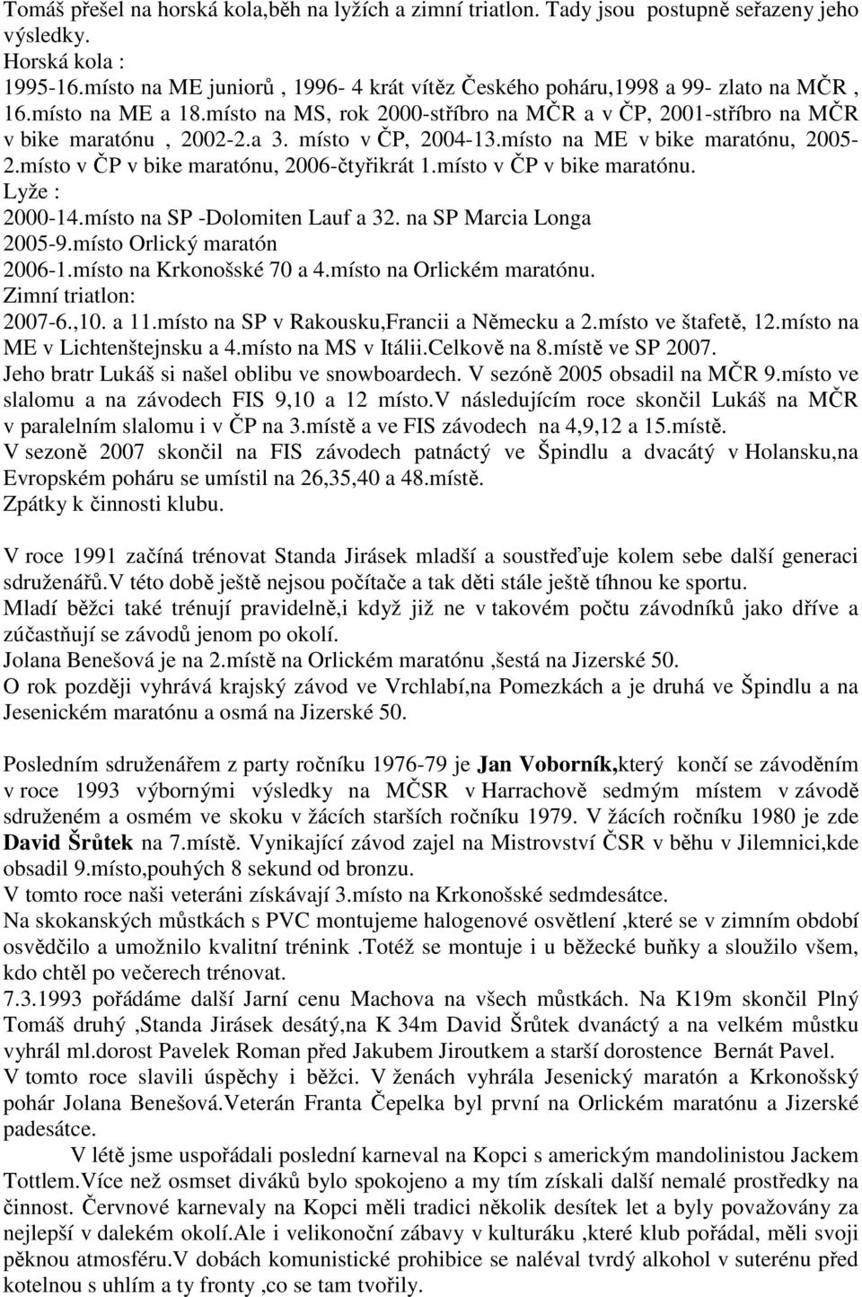 místo v ČP, 2004-13.místo na ME v bike maratónu, 2005-2.místo v ČP v bike maratónu, 2006-čtyřikrát 1.místo v ČP v bike maratónu. Lyže : 2000-14.místo na SP -Dolomiten Lauf a 32.