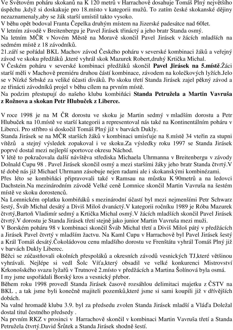 V letním závodě v Breitenbergu je Pavel Jirásek třináctý a jeho bratr Standa osmý. Na letním MČR v Novém Městě na Moravě skončil Pavel Jirásek v žácích mladších na sedmém místě z 18 závodníků. 21.