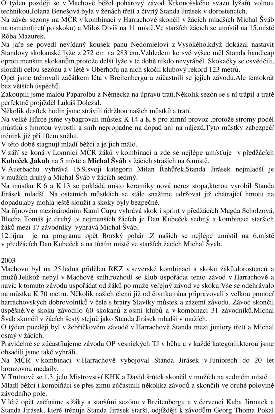 Na jaře se povedl nevídaný kousek panu Nedomlelovi z Vysokého,když dokázal nastavit Standovy skokanské lyže z 272 cm na 283 cm.