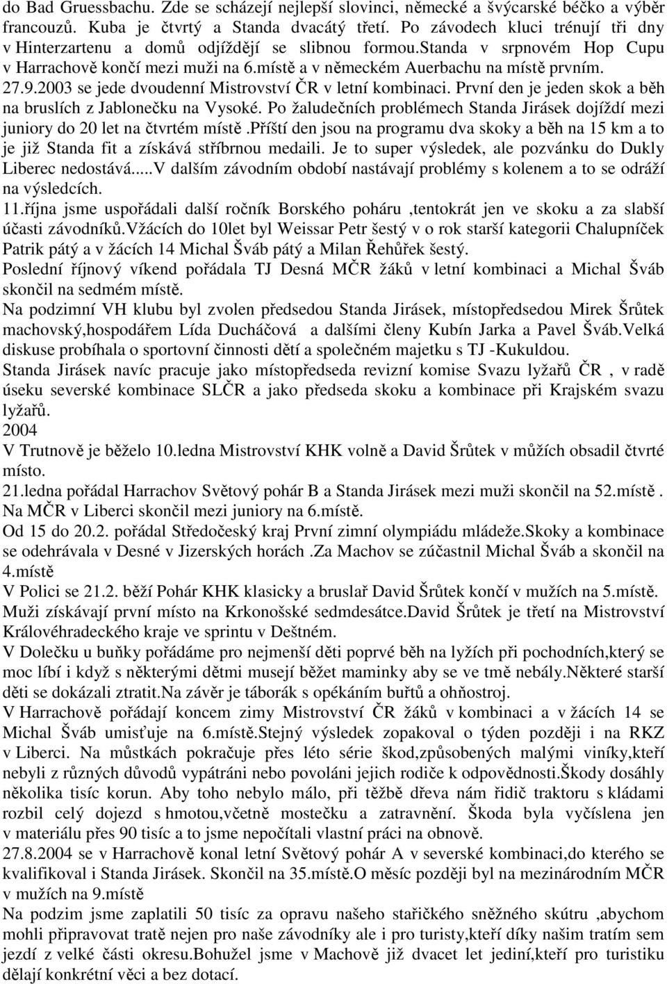 2003 se jede dvoudenní Mistrovství ČR v letní kombinaci. První den je jeden skok a běh na bruslích z Jablonečku na Vysoké.