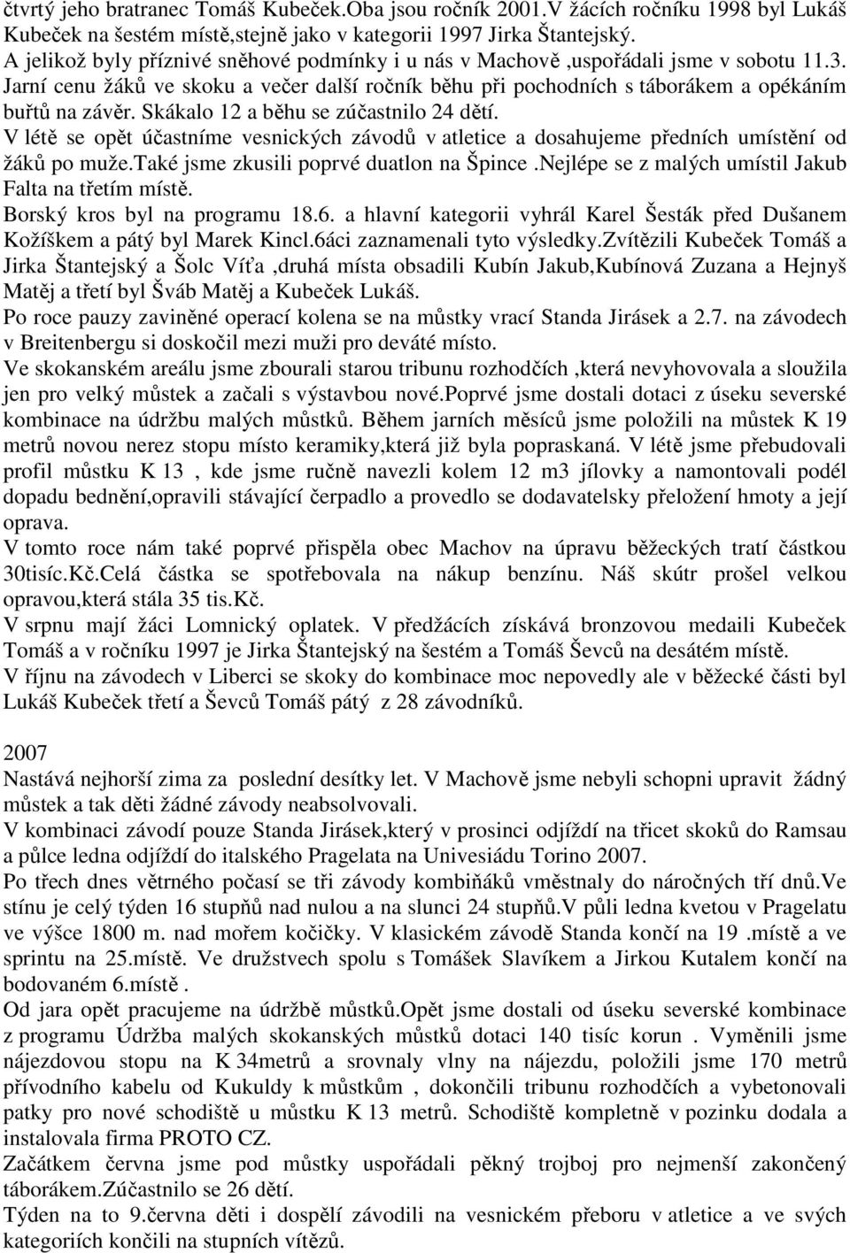 Skákalo 12 a běhu se zúčastnilo 24 dětí. V létě se opět účastníme vesnických závodů v atletice a dosahujeme předních umístění od žáků po muže.také jsme zkusili poprvé duatlon na Špince.