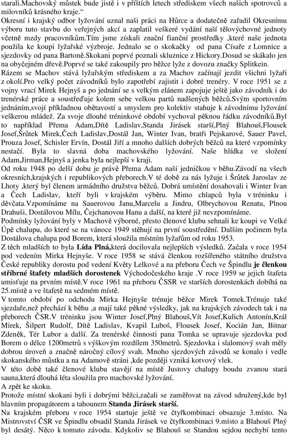 pracovníkům.tím jsme získali znační fianční prostředky,které naše jednota použila ke koupi lyžařské výzbroje. Jednalo se o skokačky od pana Císaře z Lomnice a sjezdovky od pana Bartoně.